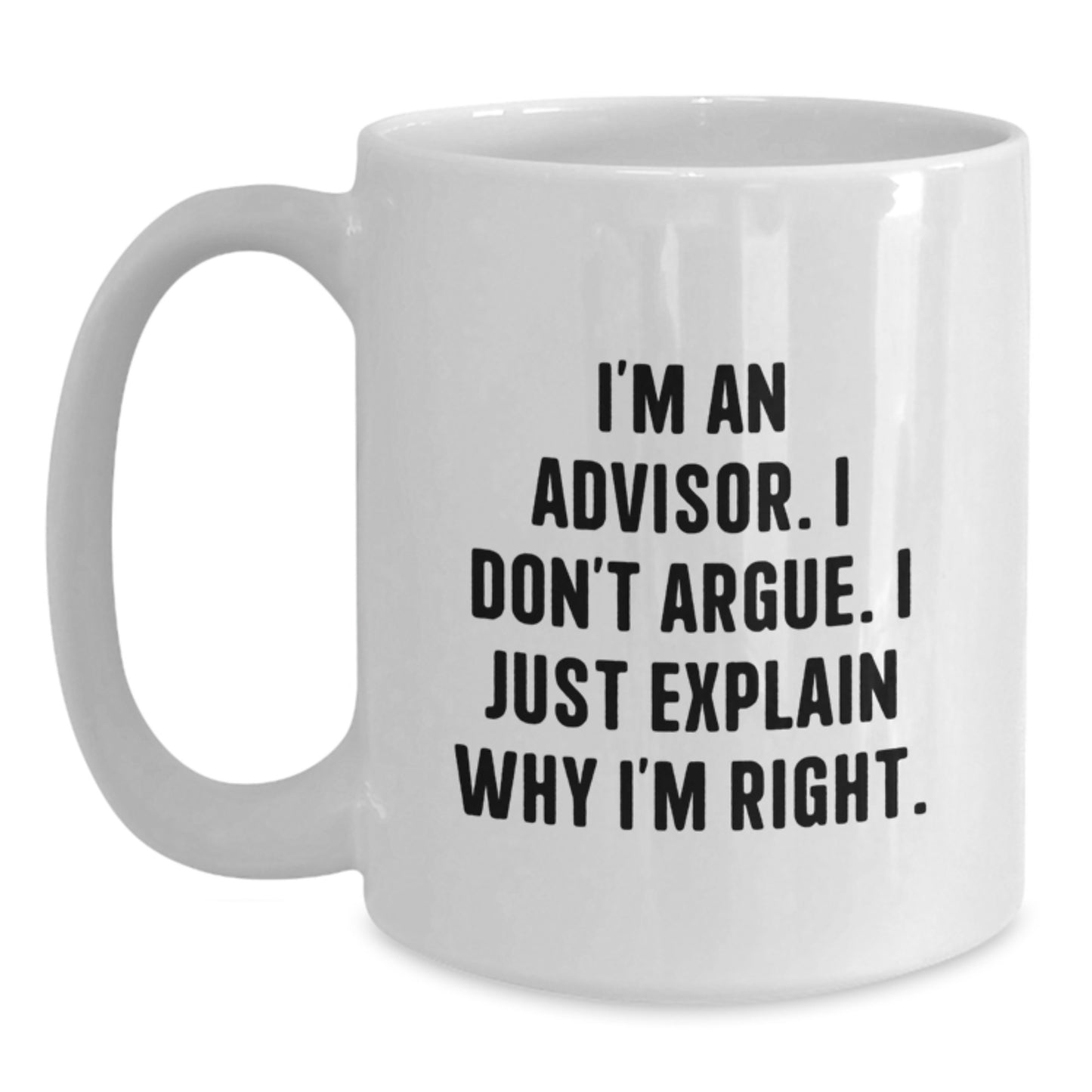 Funny Advisor Gifts, White Coffee Mug, 'I'm An Advisor. I Don't Argue. I Just Explain Why I'm Right.' Birthday Unique Gifts from Friends to Advisor - Main