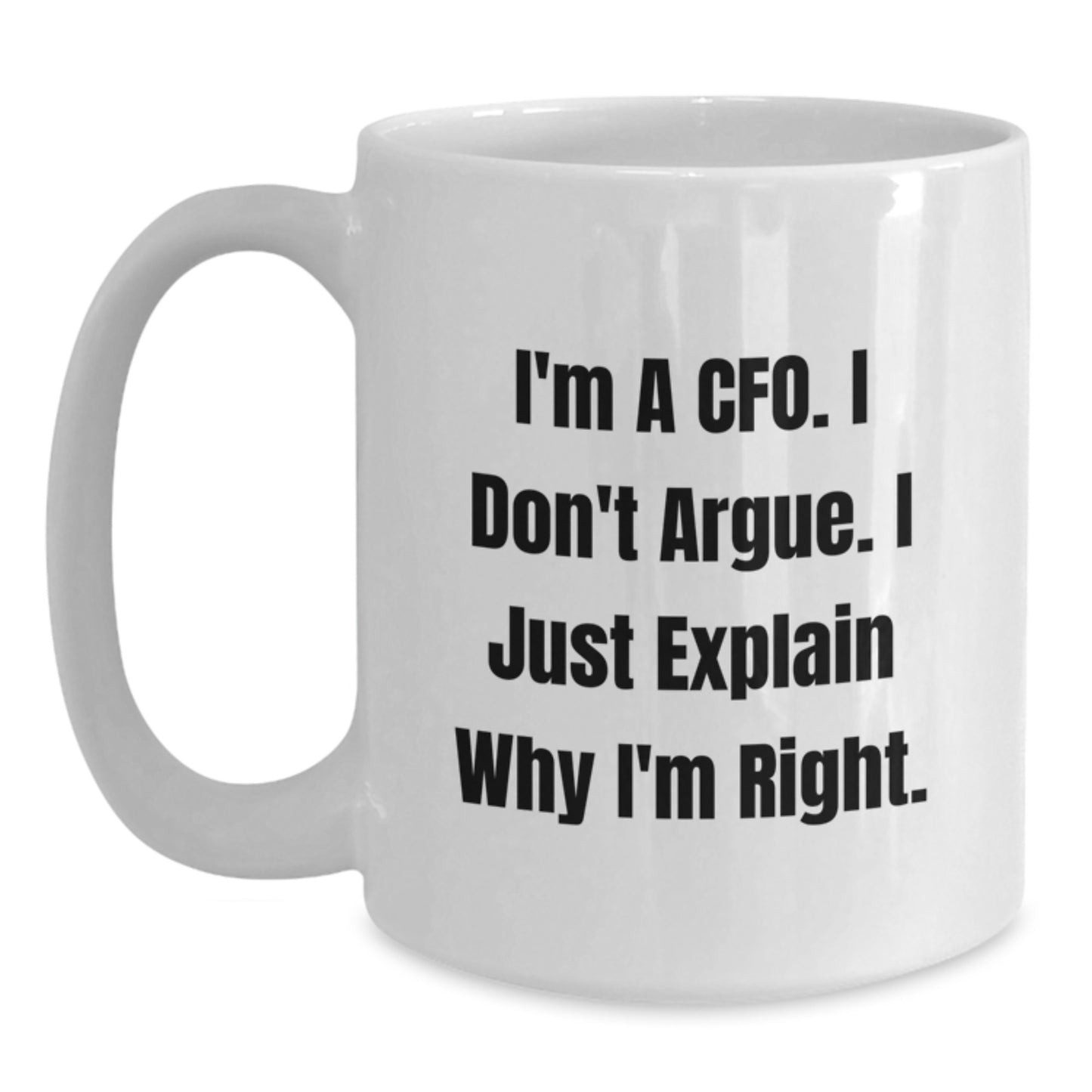 CFO Gifts from Friends - Funny White Coffee Mug - I'm A Cfo. I Don't Argue. I Just Explain Why I'm Right. for Graduation - Main