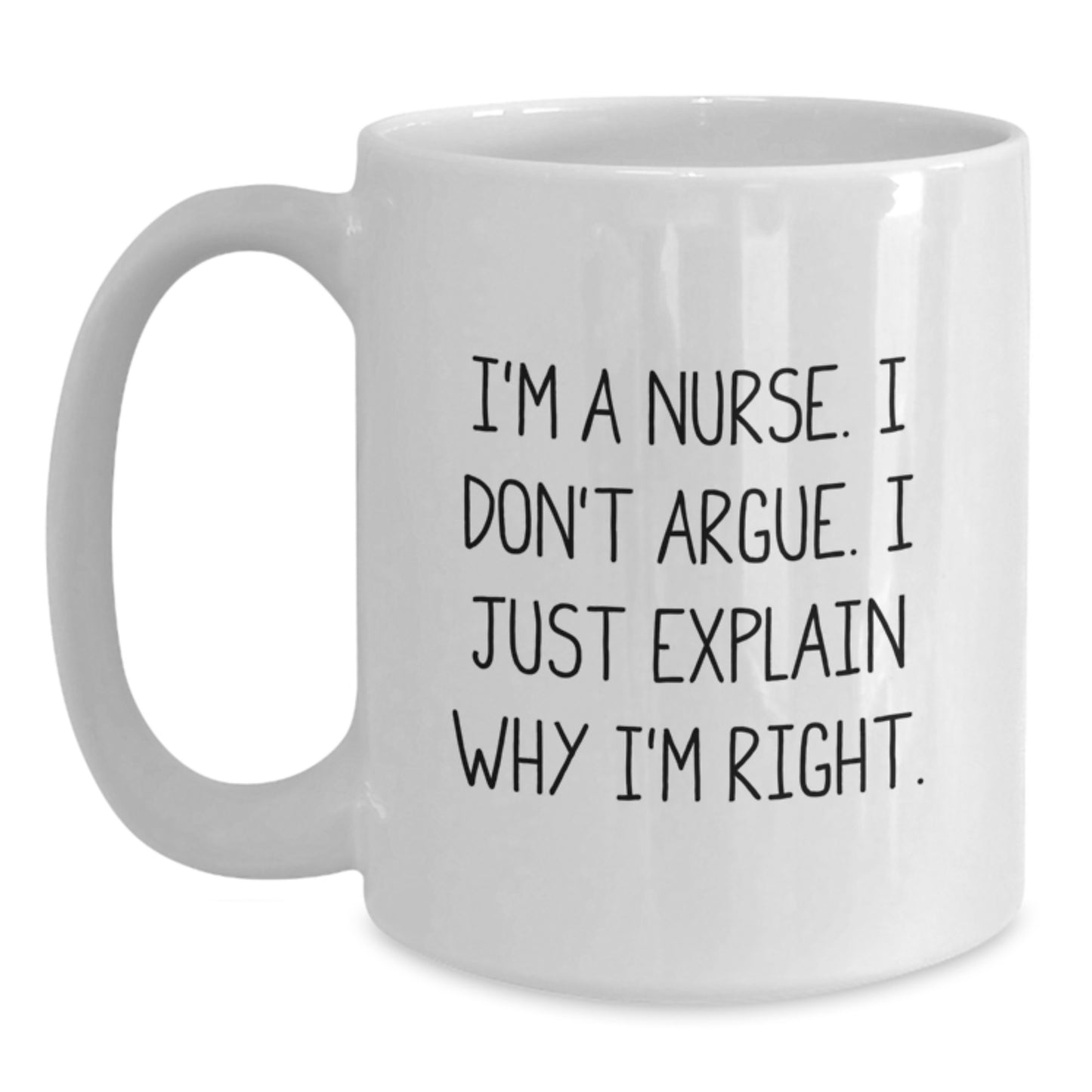 Funny Nurse Gifts from Friends for Birthday - 'I'm A Nurse. I Don't Argue. I Just Explain Why I'm Right.' White Coffee Mug - Main