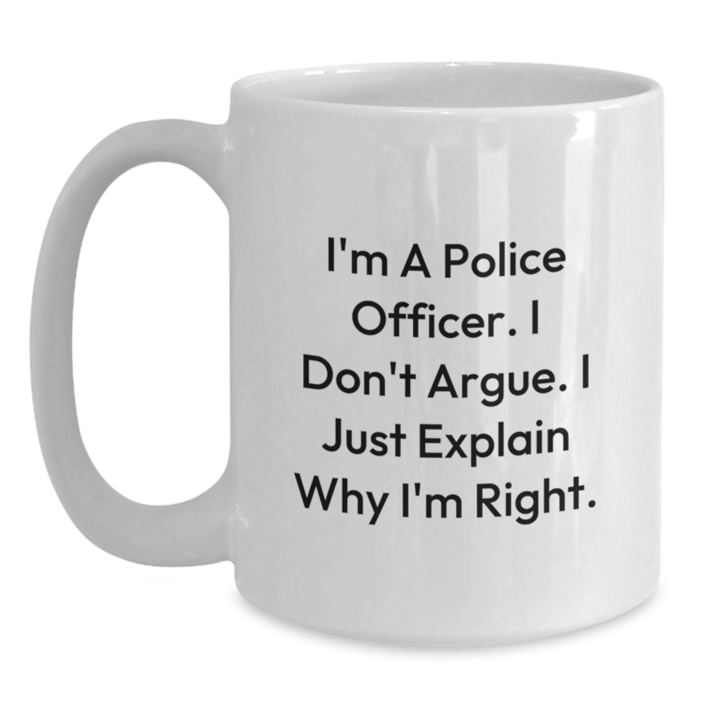 Police Officer Humor White Coffee Mug, Funny Gifts from Friends to Men, Birthday Unique Presents for Women, 'I'm A Police Officer. I Don't Argue. I Just Explain Why I'm Right.' - Main