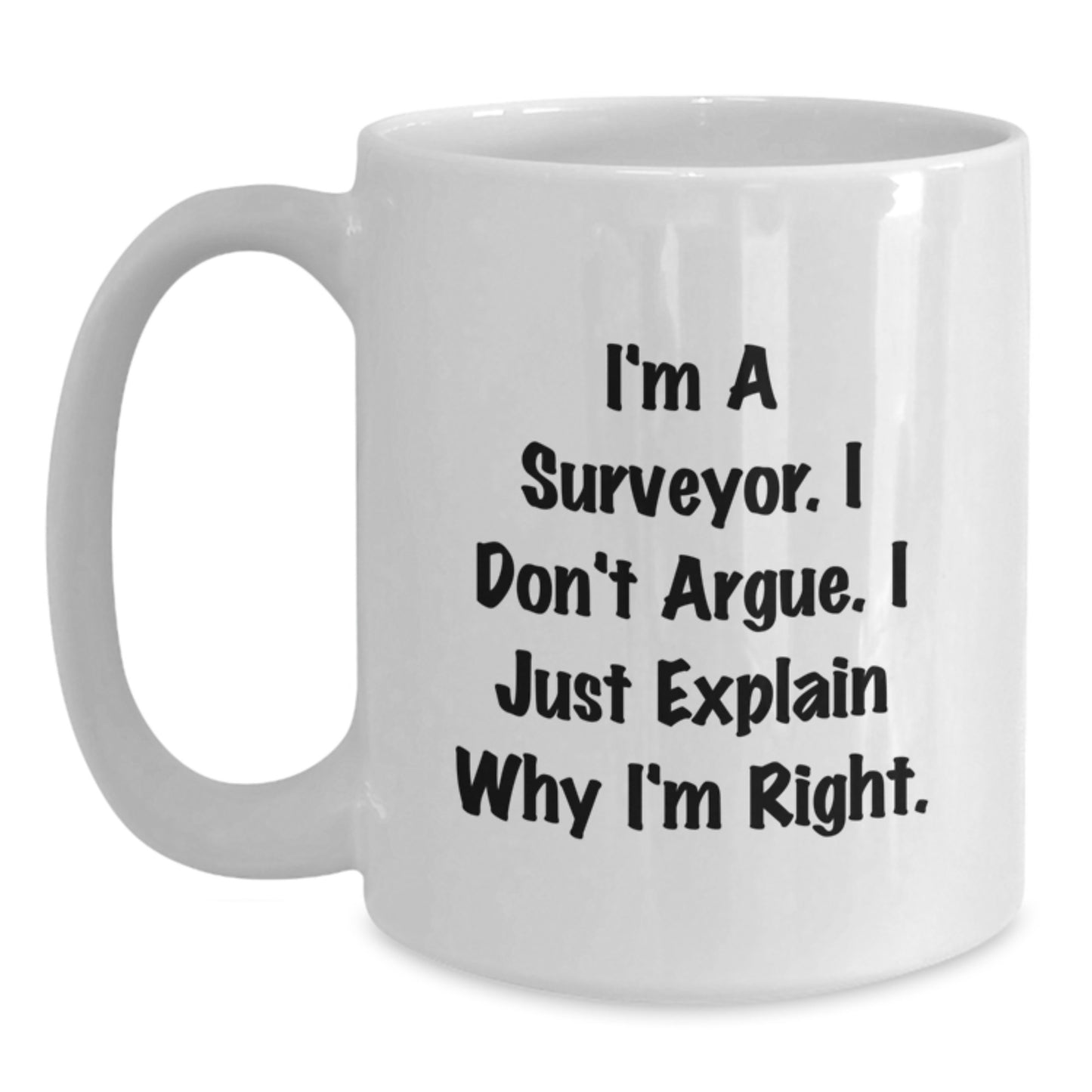 Funny Surveyor Gifts, I'm A Surveyor. I Don't Argue. I Just Explain Why I'm Right., White Coffee Mugs from Friends for Birthday - Main
