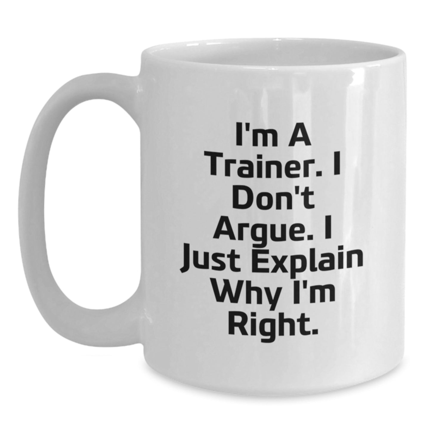 Funny Trainer Gifts from Friends to Trainer for Graduation Unique Gifts, I'm A Trainer. I Don't Argue. I Just Explain Why I'm Right. White Coffee Mug - Main