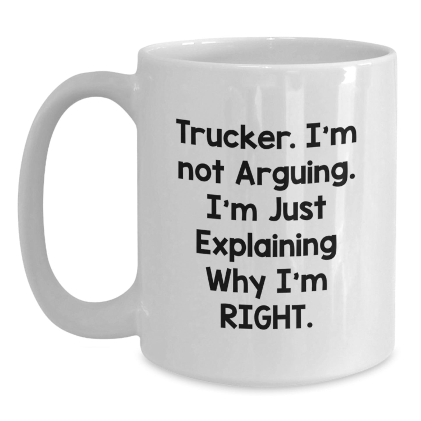 Trucker Humor White Coffee Mug, Gifts from Friends and Family for Graduation, 'I'm Not Arguing. I'm Just Explaining Why I'm Right. - Main