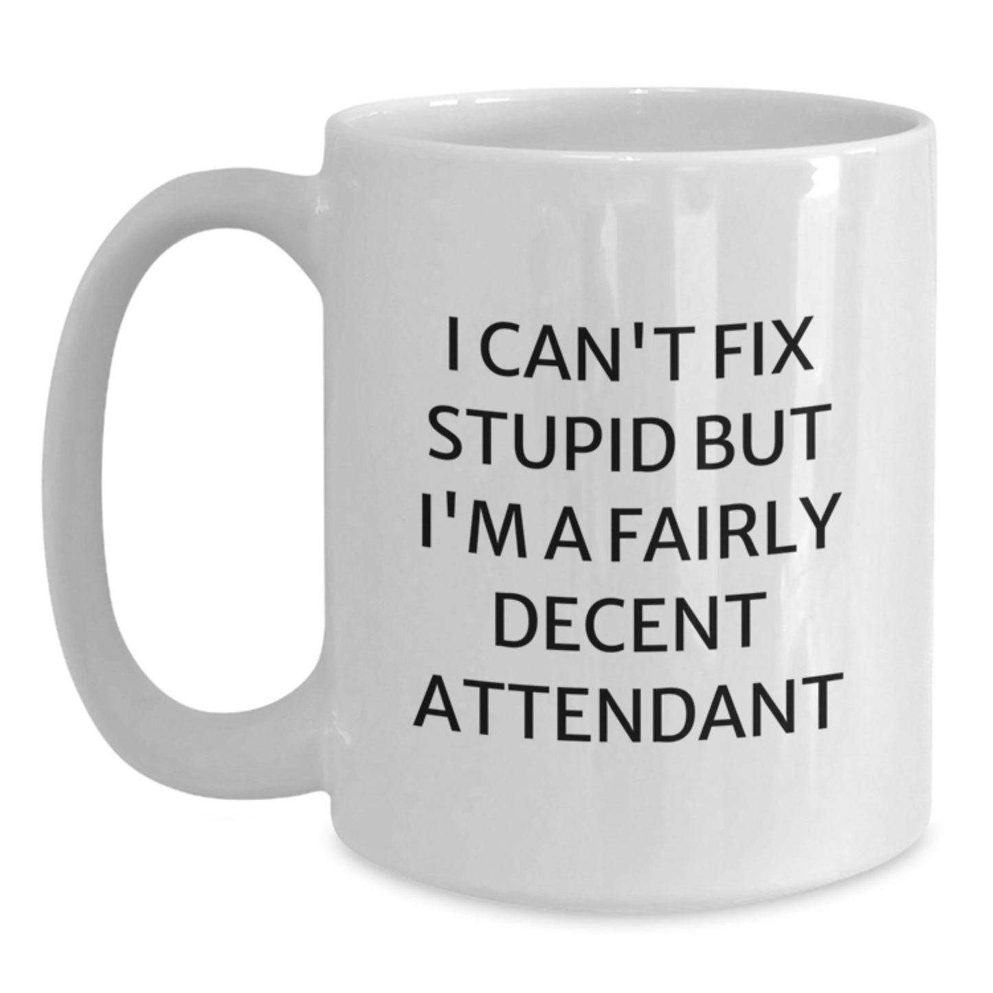 Funny Attendant White Coffee Mug Gifts from Friends for Graduation - I Can't Fix Stupid But I'm A Fairly Decent Attendant - Main