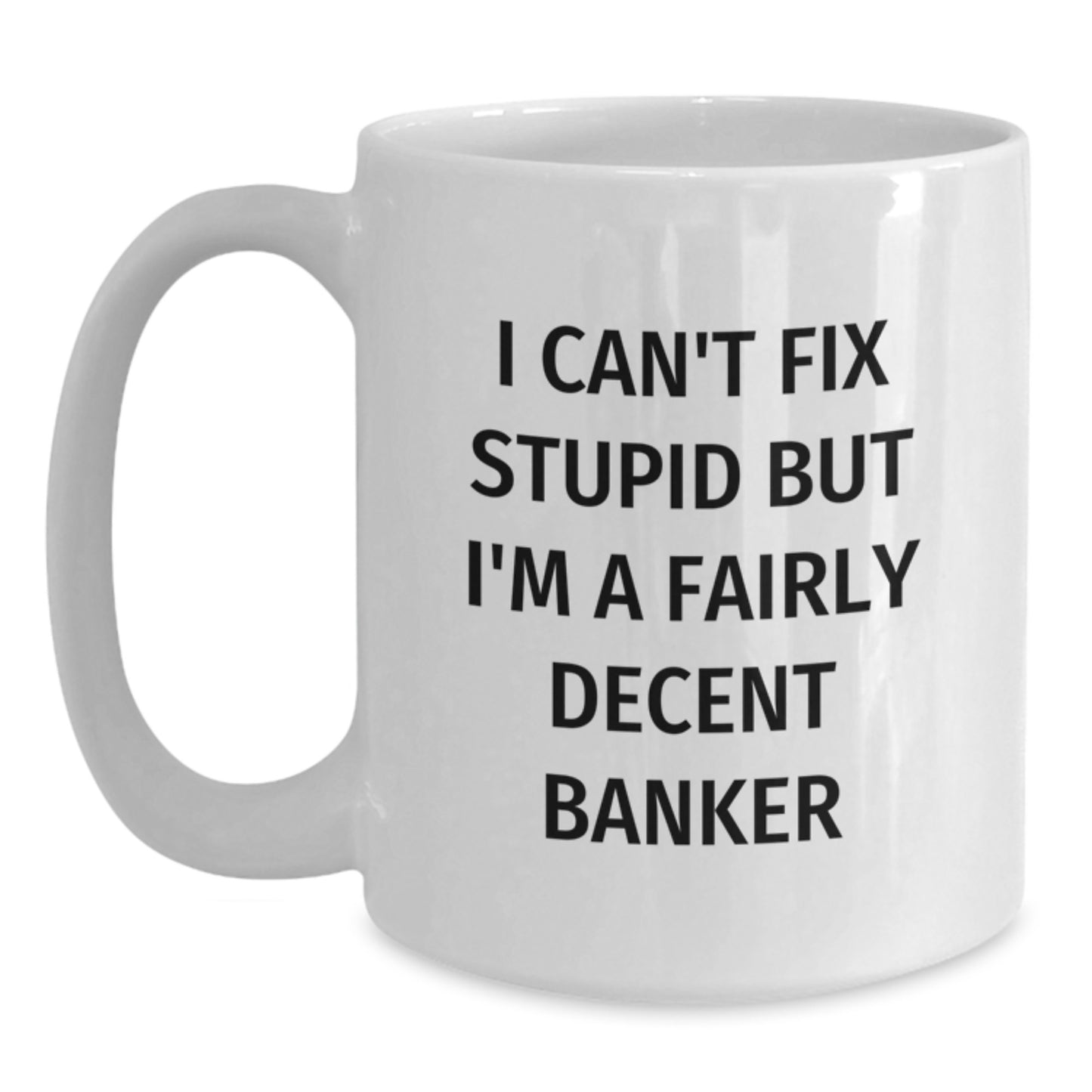 Funny Banker Gifts from Friends to Colleagues I Can't Fix Stupid But I'm A Fairly Decent Banker White Coffee Mug for Graduation - Main