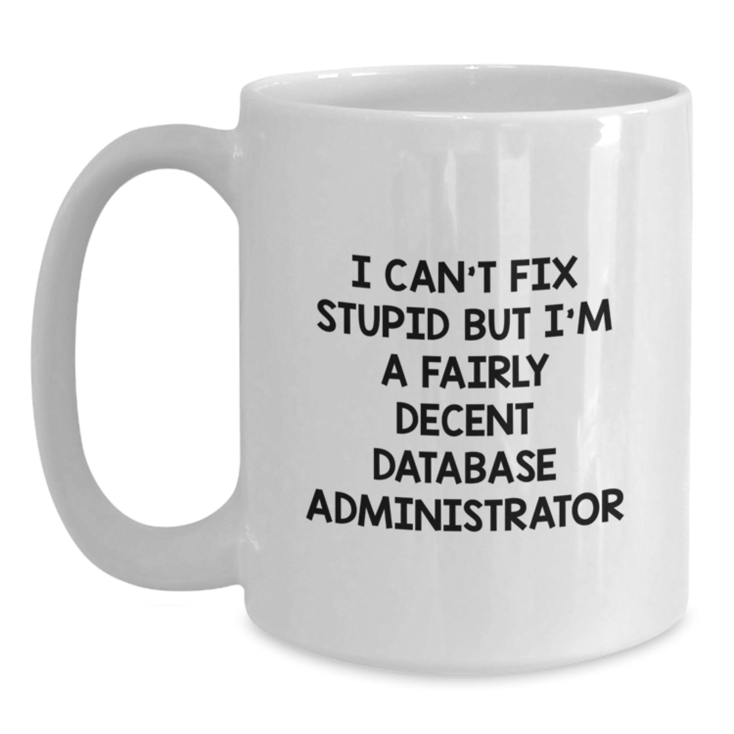 Funny Database Administrator Gifts from Friends for Graduation - White Coffee Mug - 'I Can't Fix Stupid But I'm A Fairly Decent Database Administrator' - Main