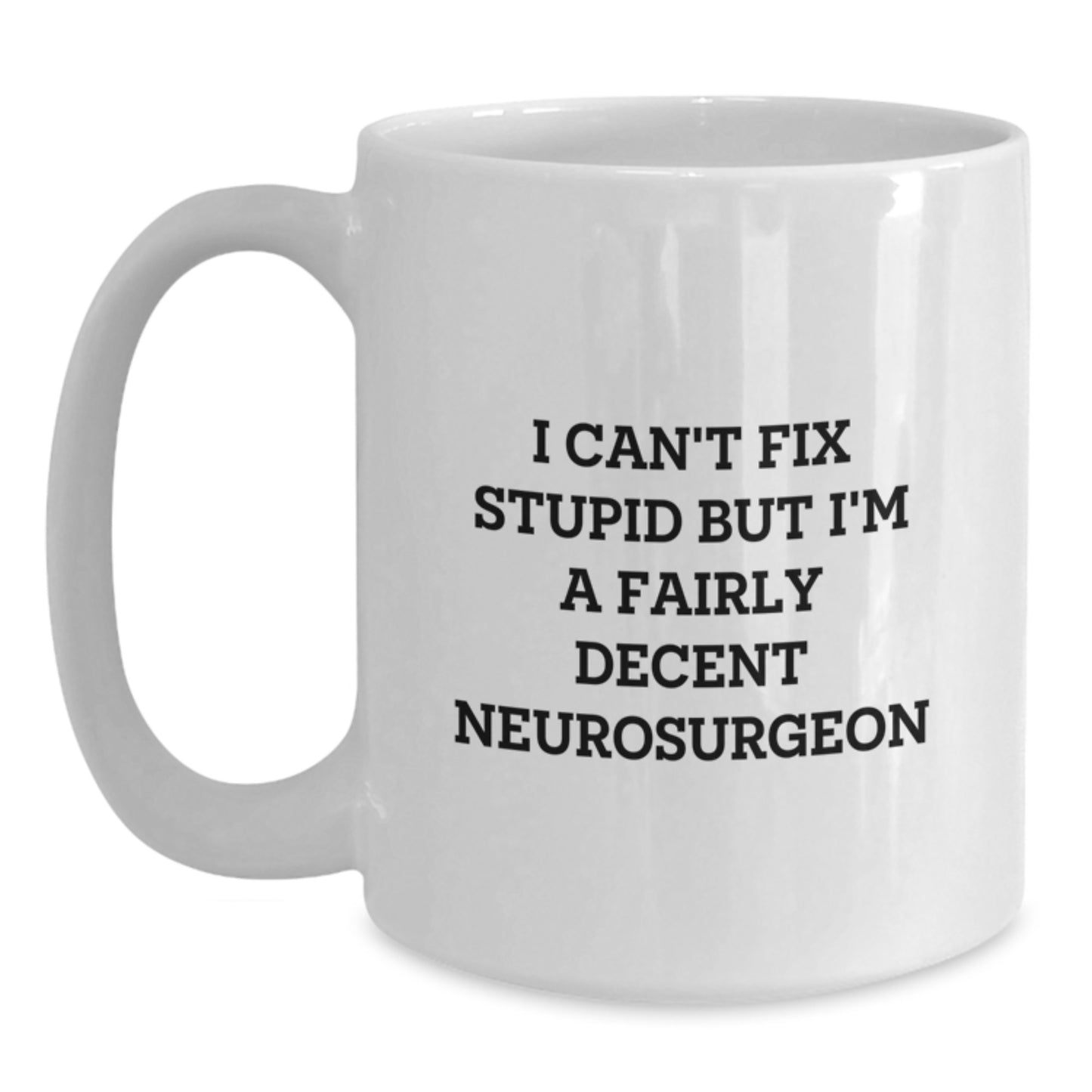Funny Neurosurgeon White Coffee Mug Gifts from Friends for Graduation - 'I Can't Fix Stupid But I'm A Fairly Decent Neurosurgeon' Quote - Main