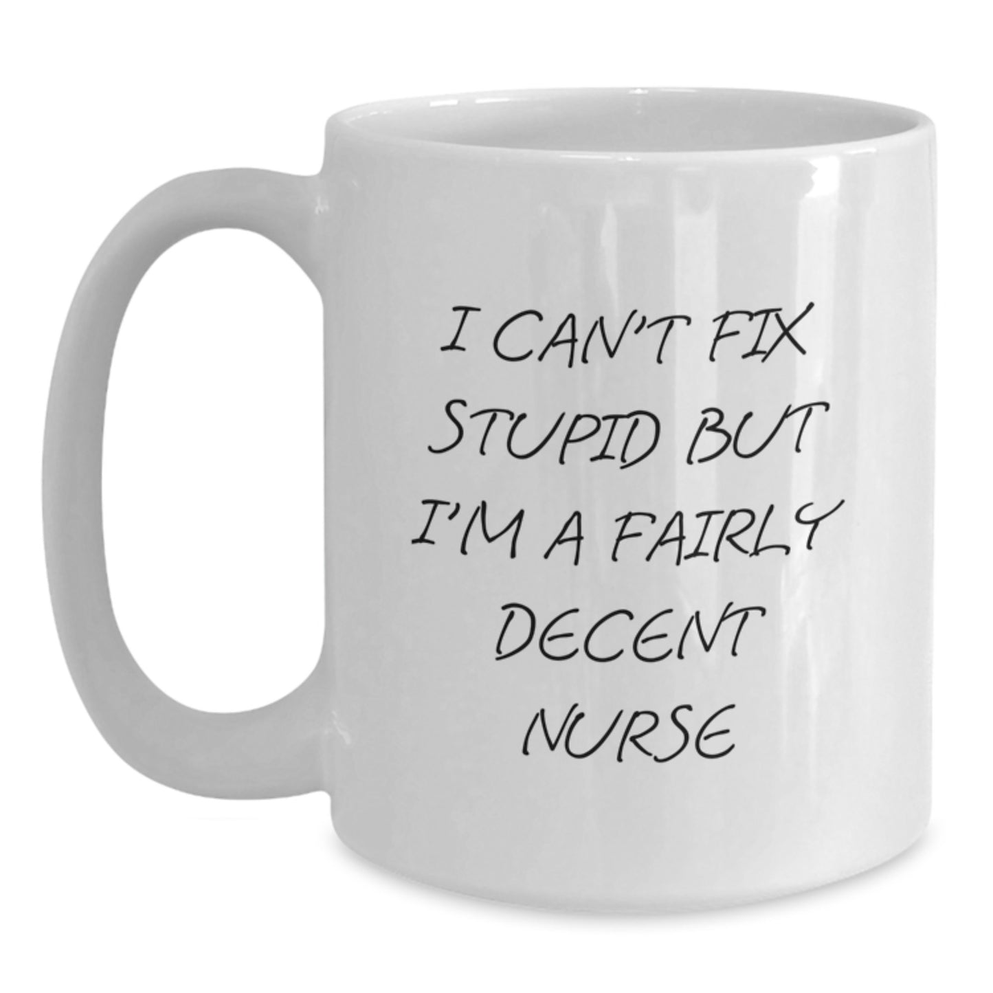 Funny Nurse Gifts from Friends for Graduation, White Coffee Mug with 'I Can't Fix Stupid But I'm A Fairly Decent Nurse' Quote, 11oz or 15oz Capacity - Main