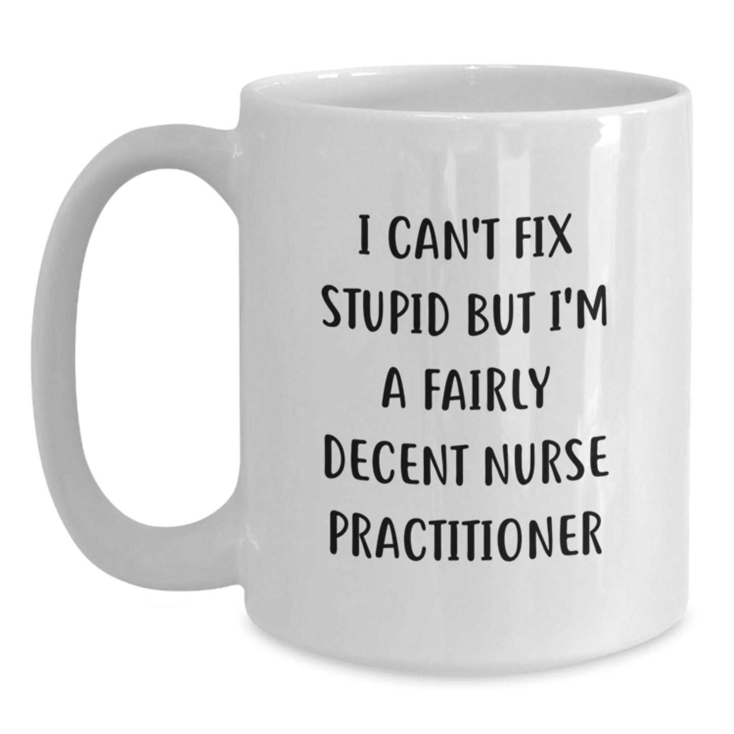 Funny Nurse Practitioner Graduation Gifts from Family - I Can't Fix Stupid But I'm A Fairly Decent Nurse Practitioner White Coffee Mug - Main