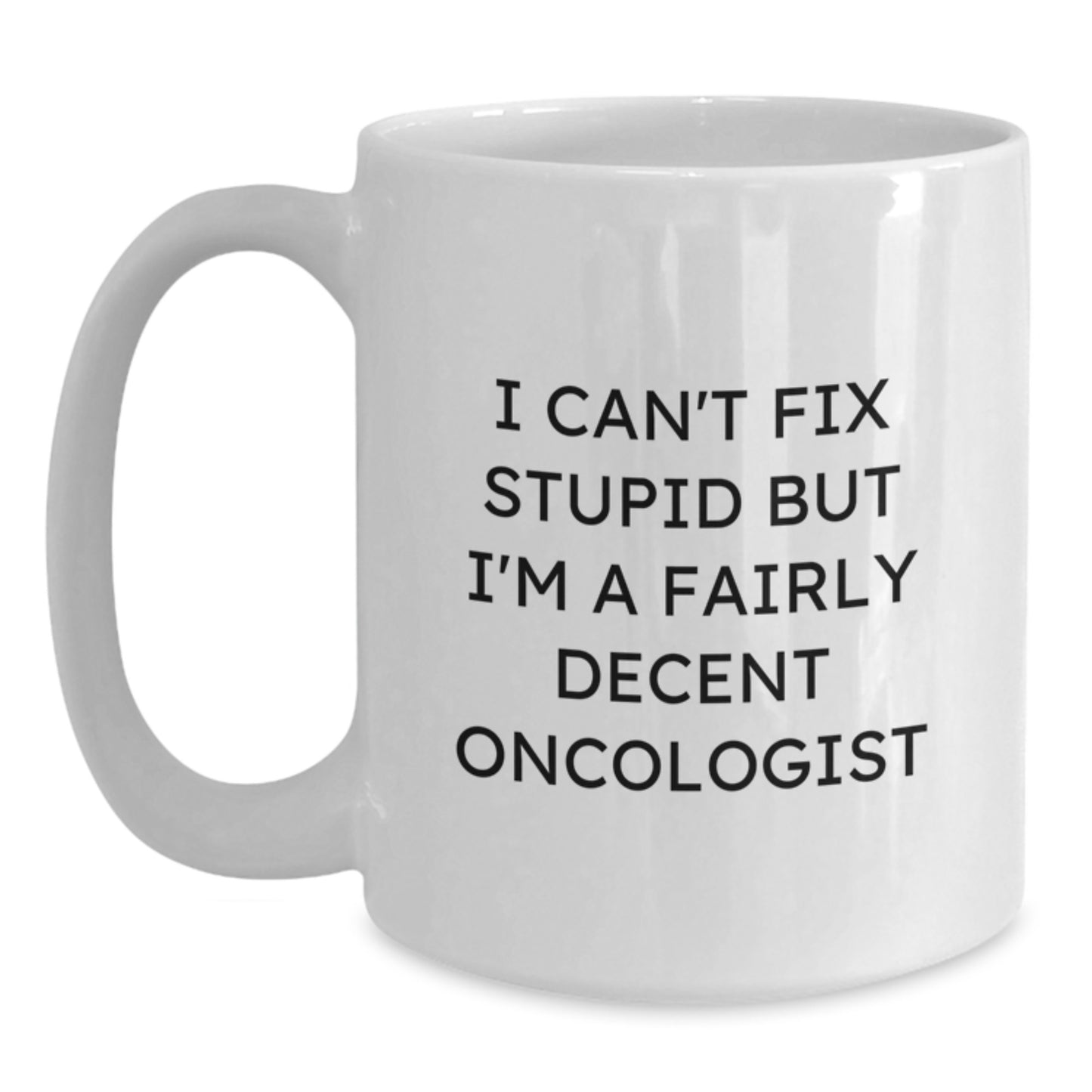 Oncologist Gifts from Friends, Funny White Coffee Mug for Graduation, I Can't Fix Stupid But I'm A Fairly Decent Oncologist, 11oz or 15oz Ceramic Mug - Main