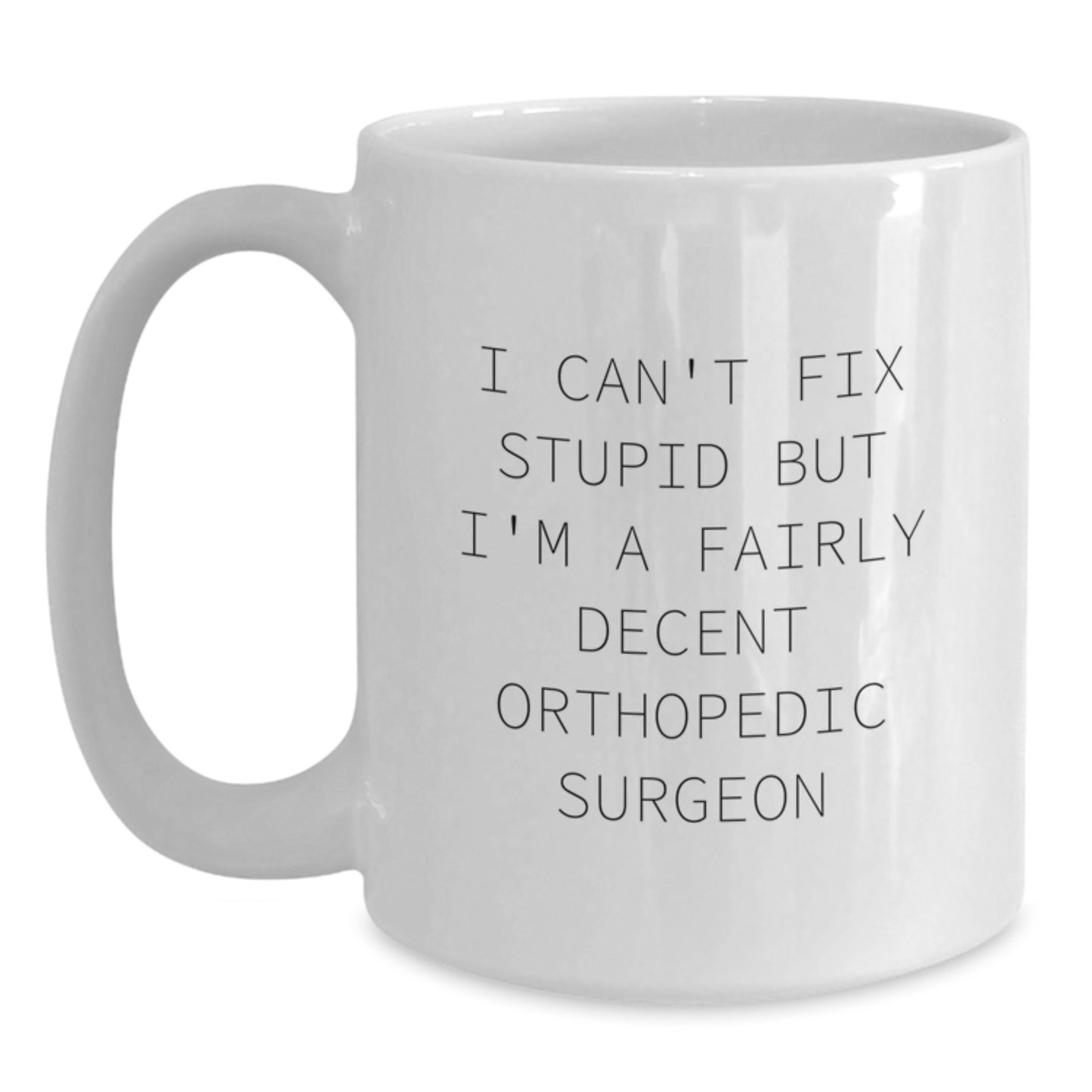 Funny Orthopedic Surgeon Gifts for Graduation - White Coffee Mug with 'I Can't Fix Stupid But I'm A Fairly Decent Orthopedic Surgeon' Quote from Friends, Coworkers, or Family - Main