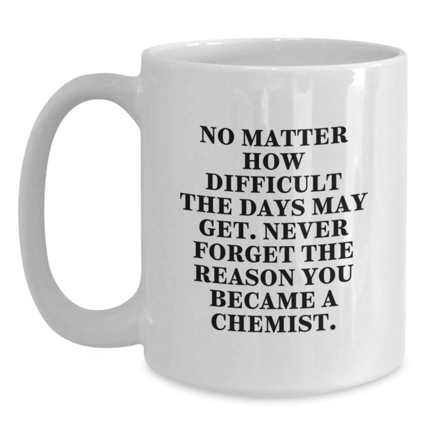 Funny Inspirational Chemist Gifts from Friends, White Coffee Mug for Chemist, 'No Matter How Difficult The Days May Get. Never Forget The Reason You Became A Chemist.' - Main