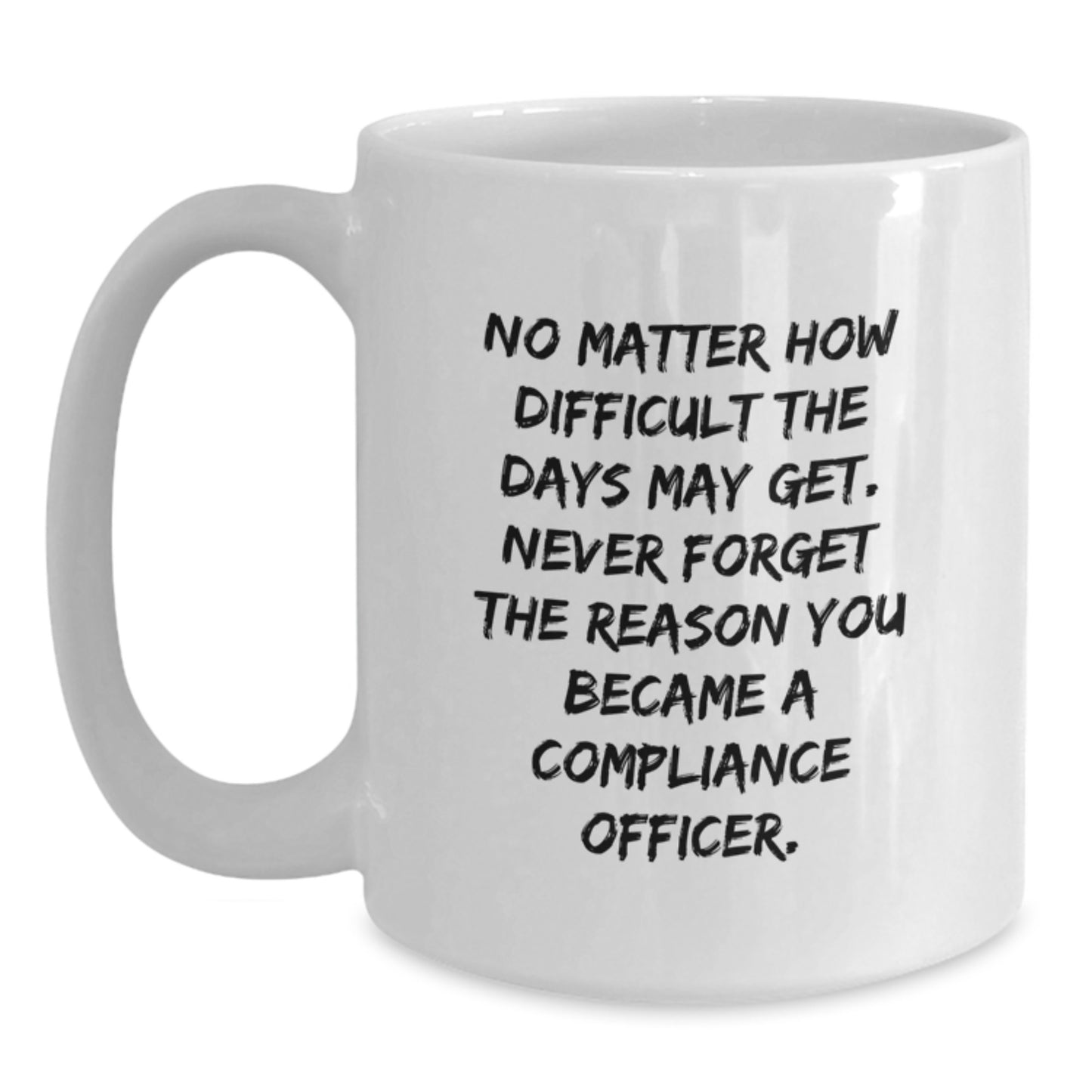 Compliance Officer Gifts from Friends, Funny White Coffee Mug for Graduation, 'No Matter How Difficult The Days May Get. Never Forget The Reason You Became A Compliance Officer.' - Main