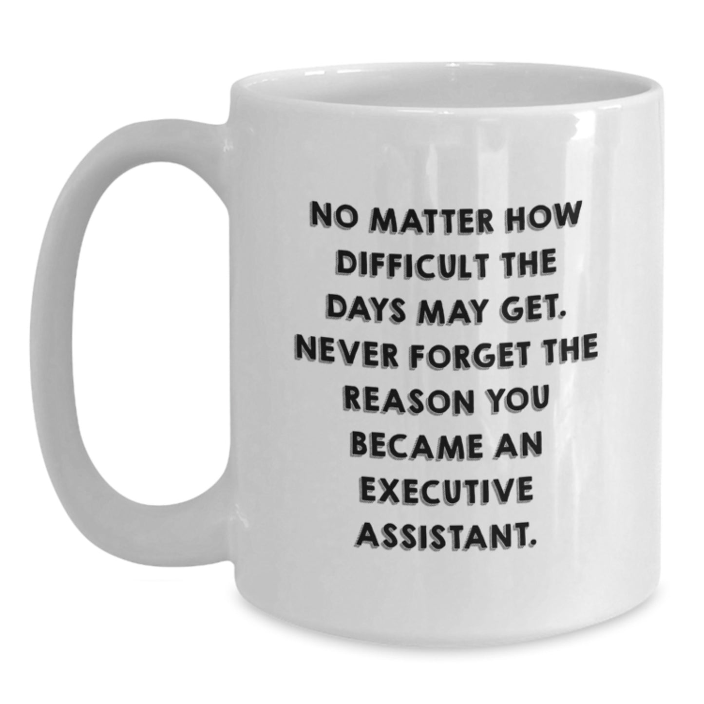 Funny Executive Assistant Gifts from Friends for Graduation - White Coffee Mug, 'No Matter How Difficult The Days May Get' - Main