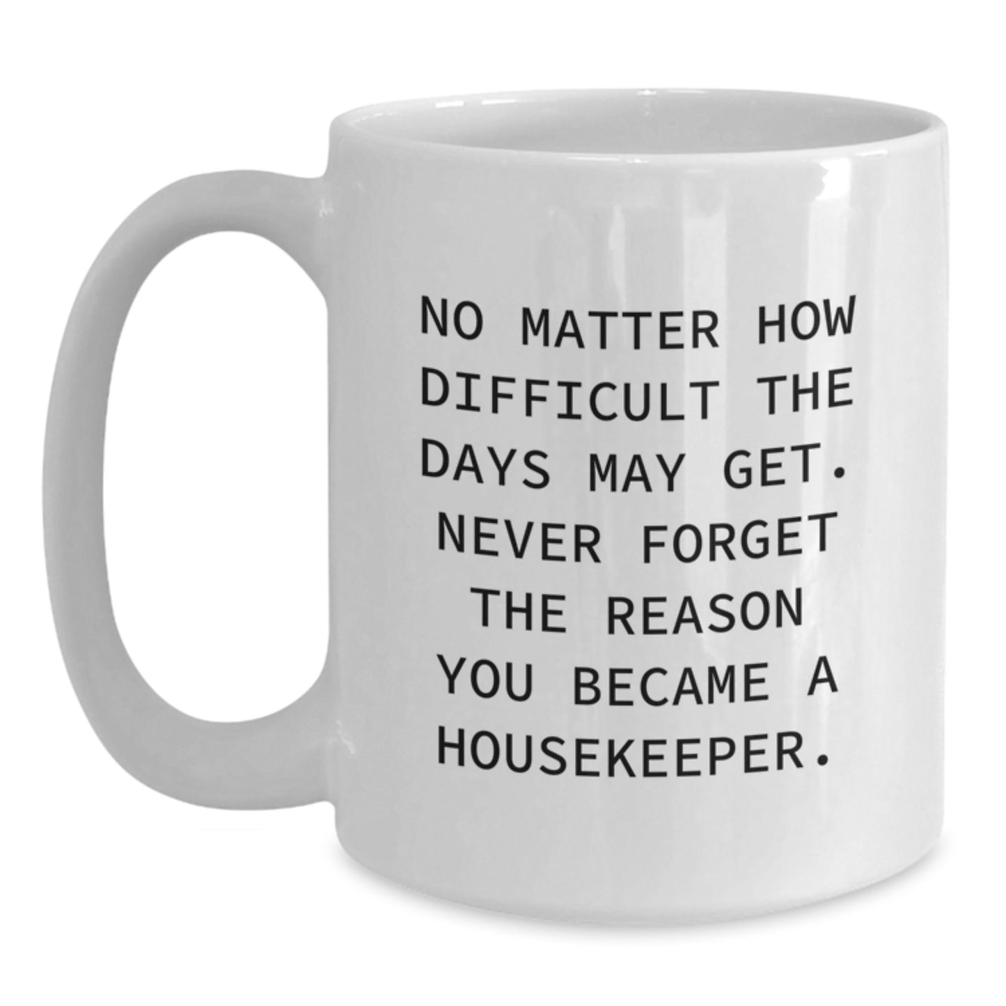 Funny Housekeeper Gifts from Friends - Inspirational White Coffee Mug for Housekeeper Graduation - 'No Matter How Difficult The Days May Get. Never Forget The Reason You Became A Housekeeper.' - Main