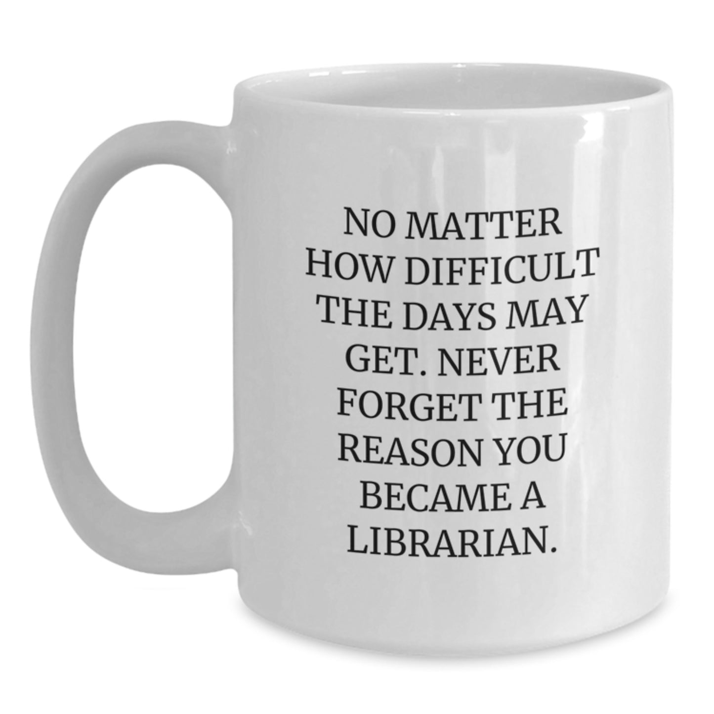 Librarian Gifts from Friends, Inspirational White Coffee Mug for Librarian Graduation, 'No Matter How Difficult The Days May Get. Never Forget The Reason You Became A Librarian.' - Main
