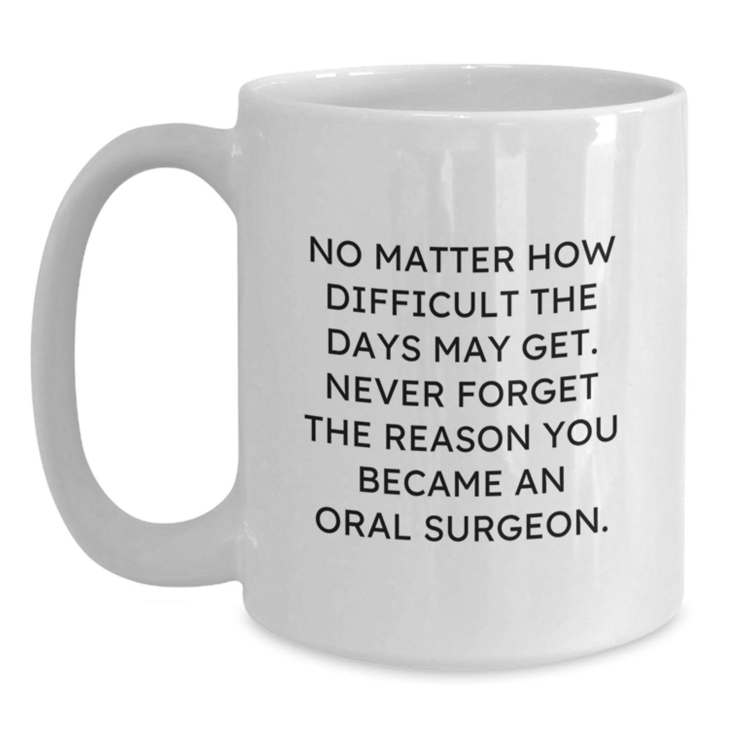 Oral Surgeon Inspirational Gifts White Coffee Mug, Gifts from Family to Oral Surgeon, No Matter How Difficult The Days May Get., Graduation Unique Gifts for Her, Him, Friends, or Coworkers - Main