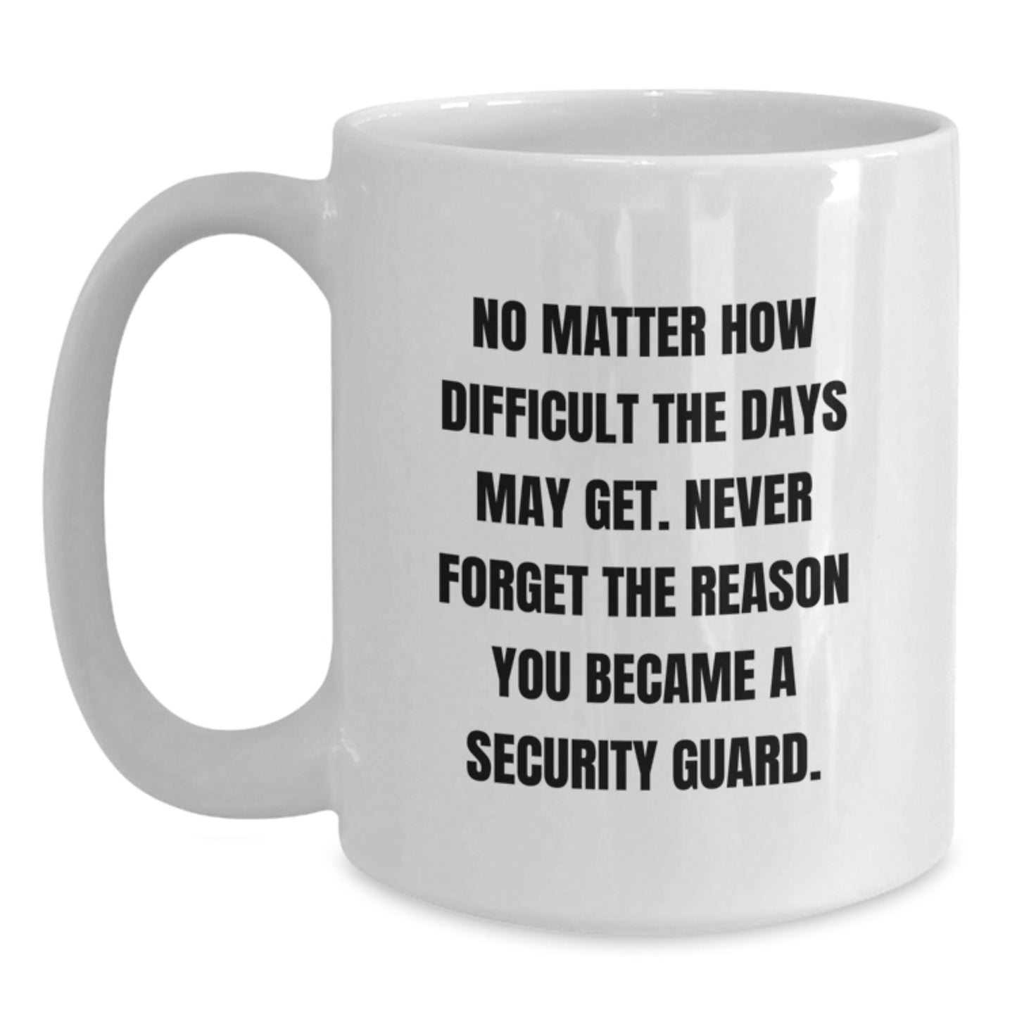 Funny Security Guard Gifts from Friends for Birthday - White Coffee Mug, 'No Matter How Difficult The Days May Get. Never Forget The Reason You Became A Security Guard.' - Main
