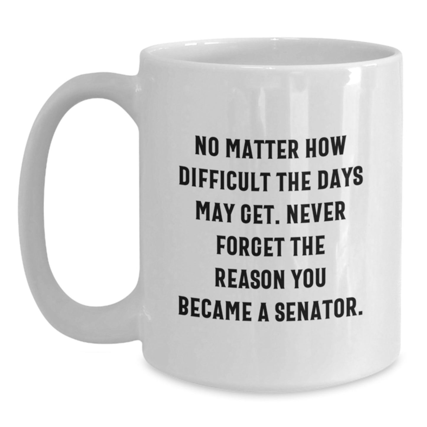 Senator Quotes Funny White Coffee Mug, Gifts from Friends for Senator Birthday Unique Gifts, No Matter How Difficult The Days May Get. - Main