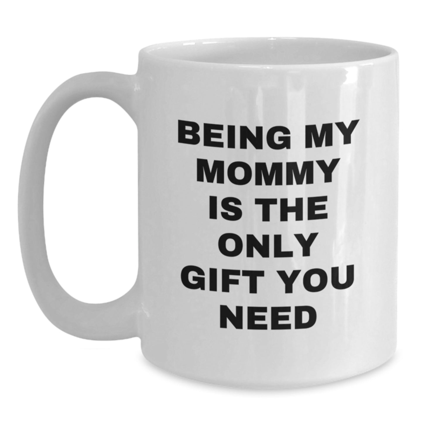Funny Mommy Gifts from Men - Being My Mommy Is The Only Gift You Need White Coffee Mug, Perfect Birthday Unique Gifts for Mommy, 11oz or 15oz Capacity - Main