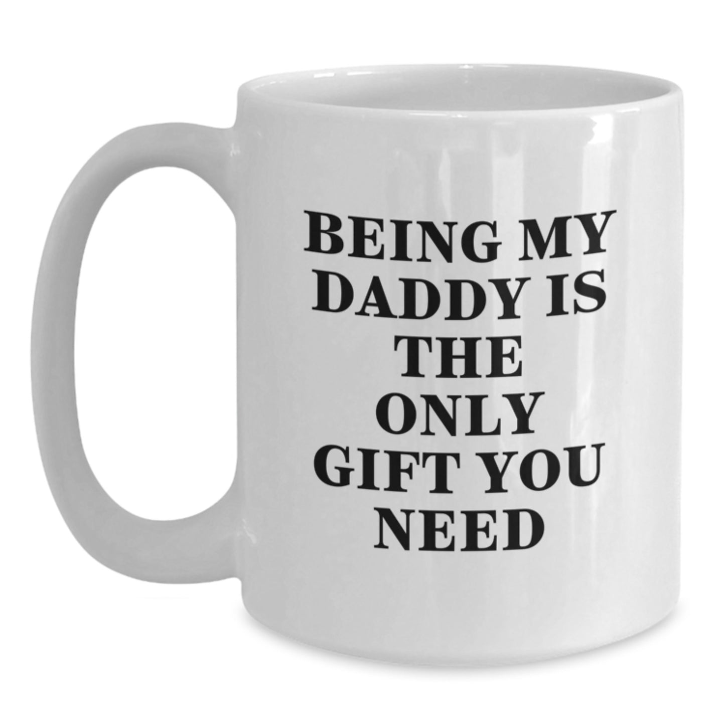 Funny Daddy White Coffee Mug, Gifts from Mom to Daddy, Being My Daddy Is The Only Gift You Need, Birthday Unique Gifts for Daddy - Main