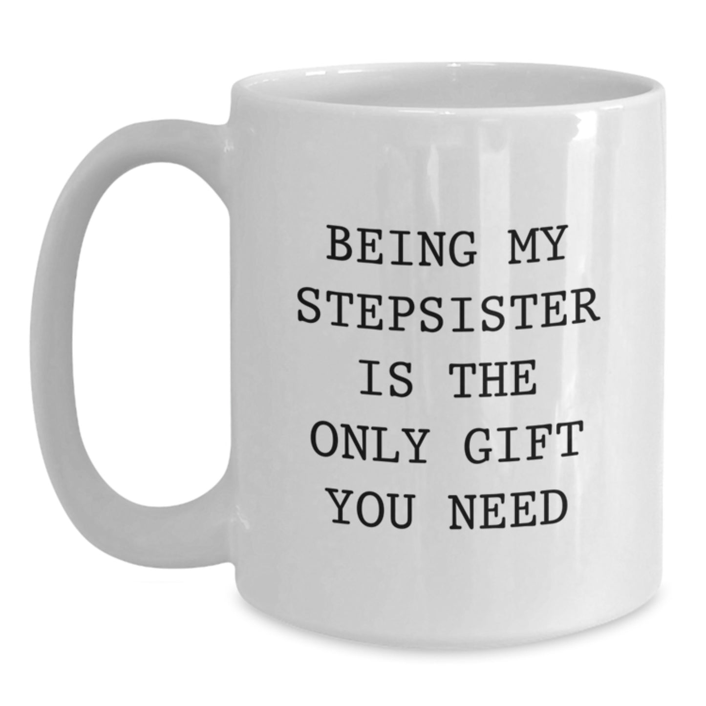 Funny Stepsister Gifts, Being My Stepsister Is The Only Gift You Need, White Coffee Mug, Birthday Present for Her from Family - Main