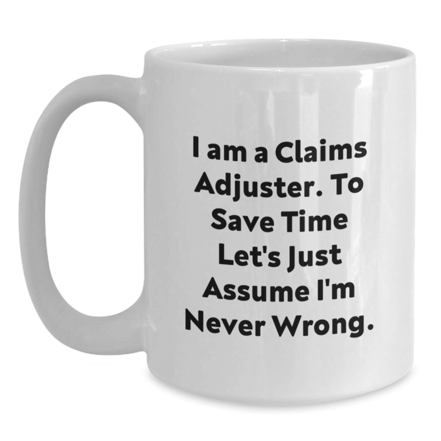 Funny Claims Adjuster Gifts for Him - 'I Am A Claims Adjuster. To Save Time Let's Just Assume I'm Never Wrong.' White Coffee Mug from Friends - Main