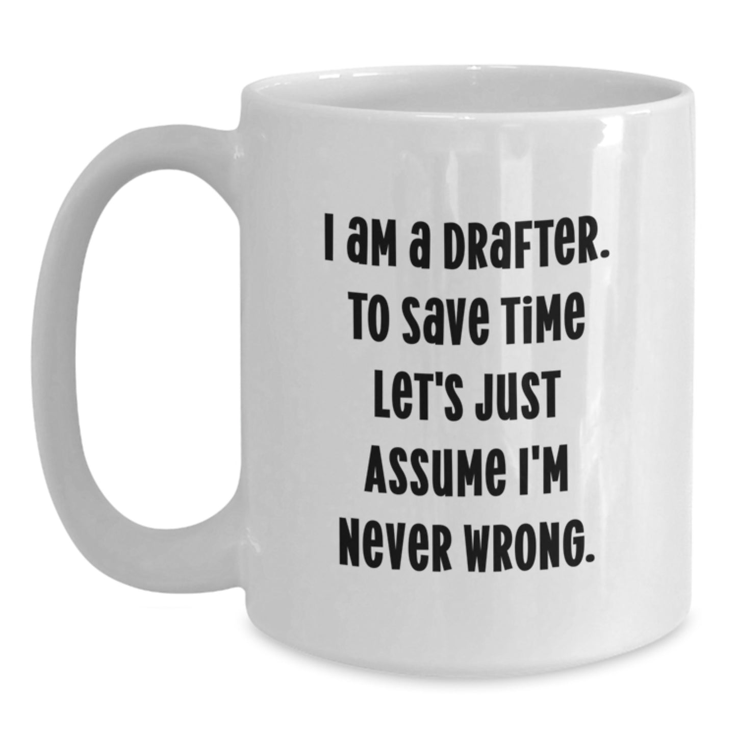 Funny Drafter Gifts, 'I Am A Drafter. To Save Time Let's Just Assume I'm Never Wrong.' White Coffee Mug for Birthday, Gifts from Friends or Family to Drafter - Main