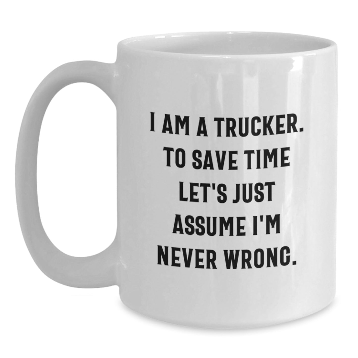 Funny Trucker Gifts from Friends - Trucker White Coffee Mug for Him on Birthday, I Am A Trucker. To Save Time Let's Just Assume I'm Never Wrong. - Unique Gifts for Men - Main