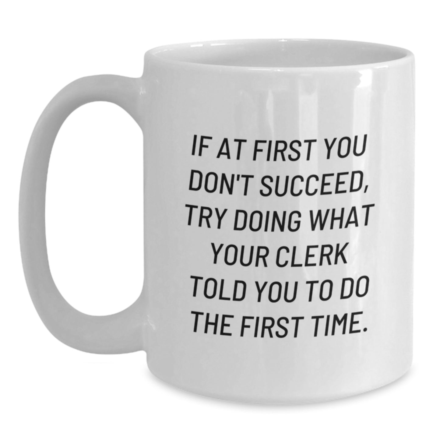 Clerk Humor Funny Coffee Mug Gifts from Friends for Birthday, If At First You Don't Succeed, Try Doing What Your Clerk Told You To Do The First Time. - Main
