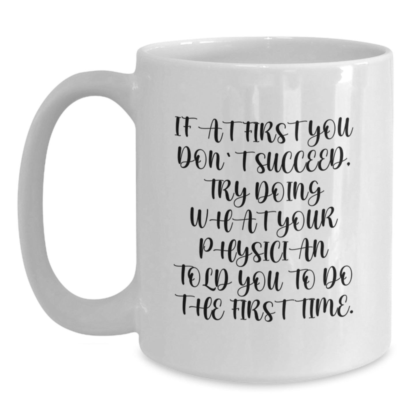 Funny Physician Humor White Coffee Mug, Gifts from Friends to Physician on Birthday, 'If At First You Don't Succeed, Try Doing What Your Physician Told You To Do The First Time.' - Main