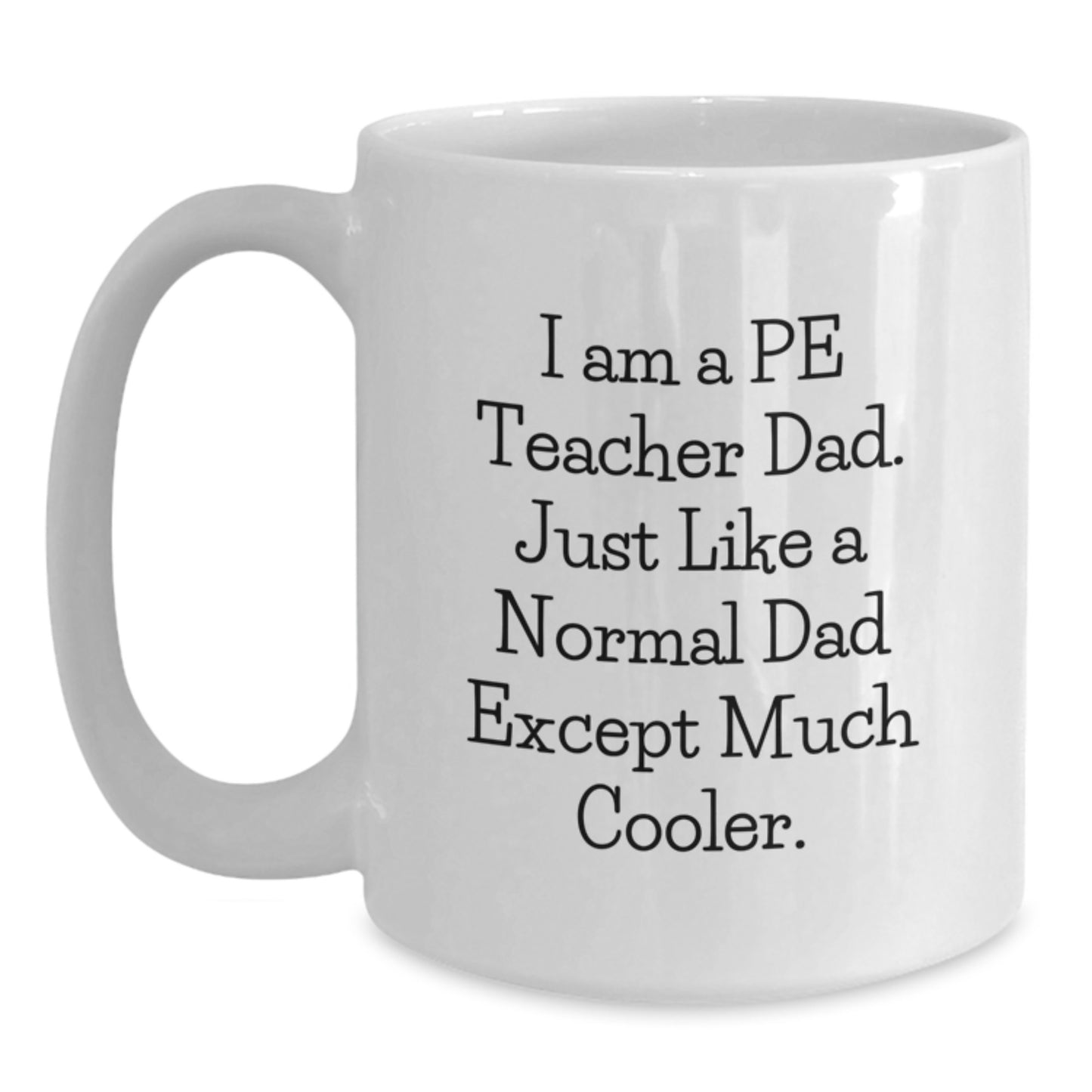 Funny PE Teacher Dad Gifts, White Coffee Mug for Birthday, 'I Am A Pe Teacher Dad. Just Like A Normal Dad Except Much Cooler.' - Main