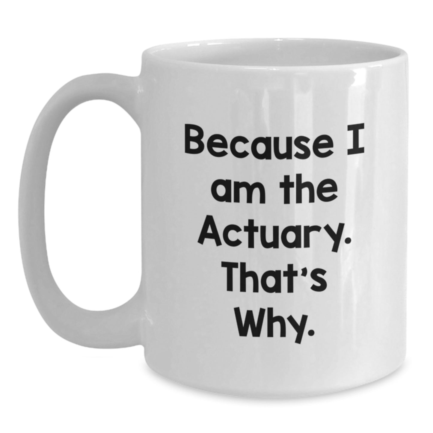 Actuary Humor Gifts from Friends and Family - Because I Am The Actuary. That's Why. - Unique Birthday White Coffee Mug - Main