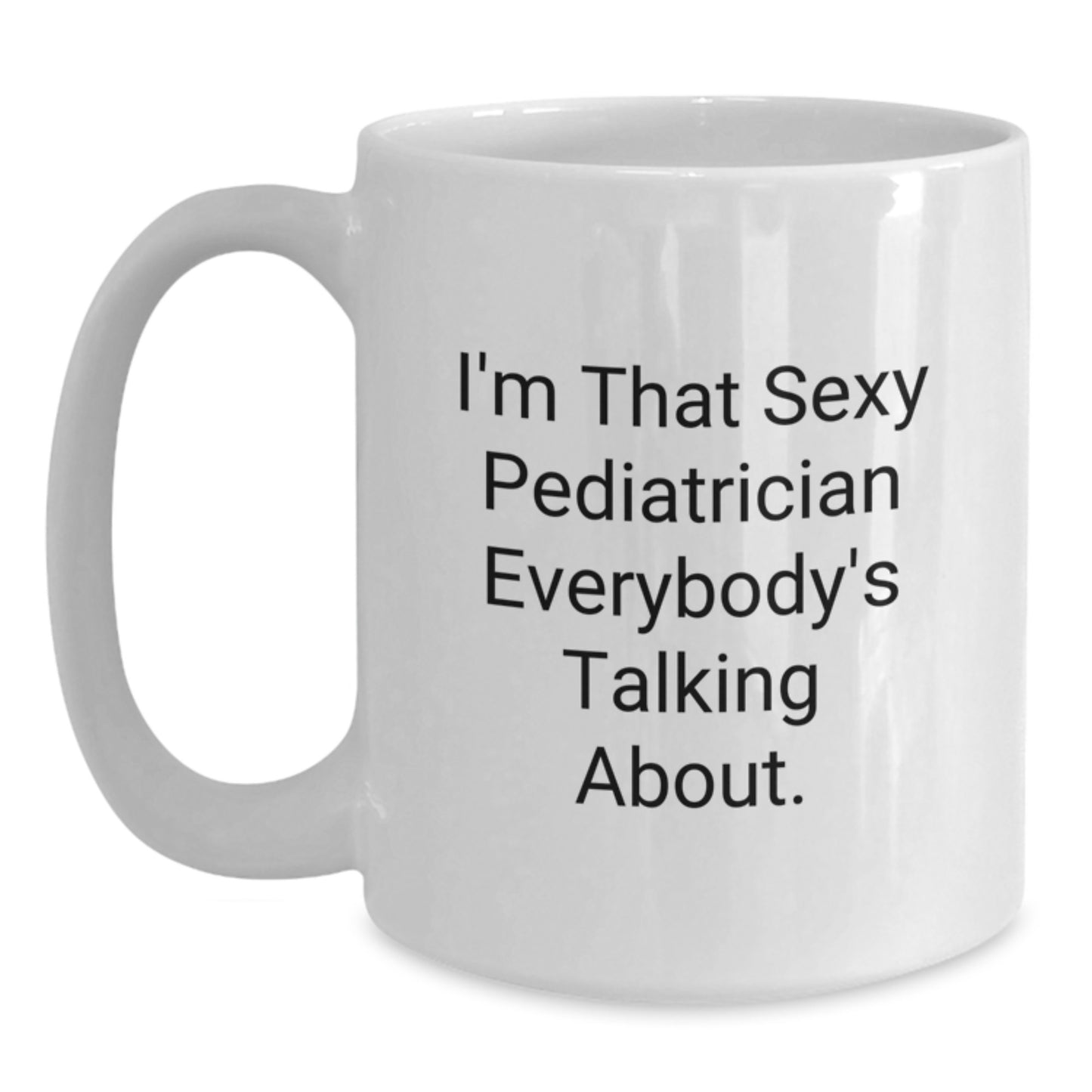 Funny Pediatrician Gifts from Friends, I'm That Sexy Pediatrician Everybody's Talking About. White Coffee Mug for Birthday - Main
