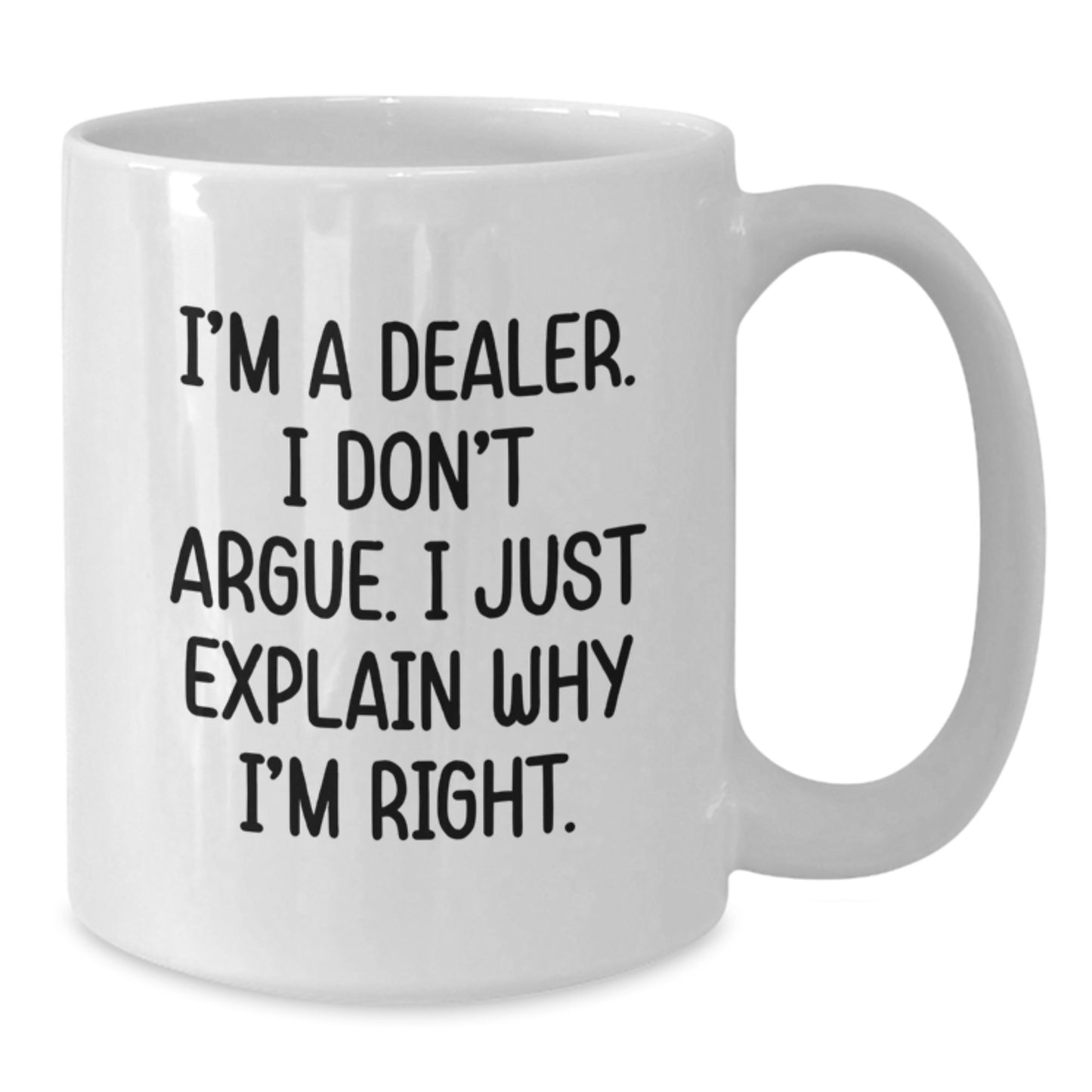 Funny Dealer Gifts for Men, Women, and Friends - White Coffee Mug with Quote 'I'm A Dealer. I Don't Argue. I Just Explain Why I'm Right.' - Ideal Gift for Graduation - Additional