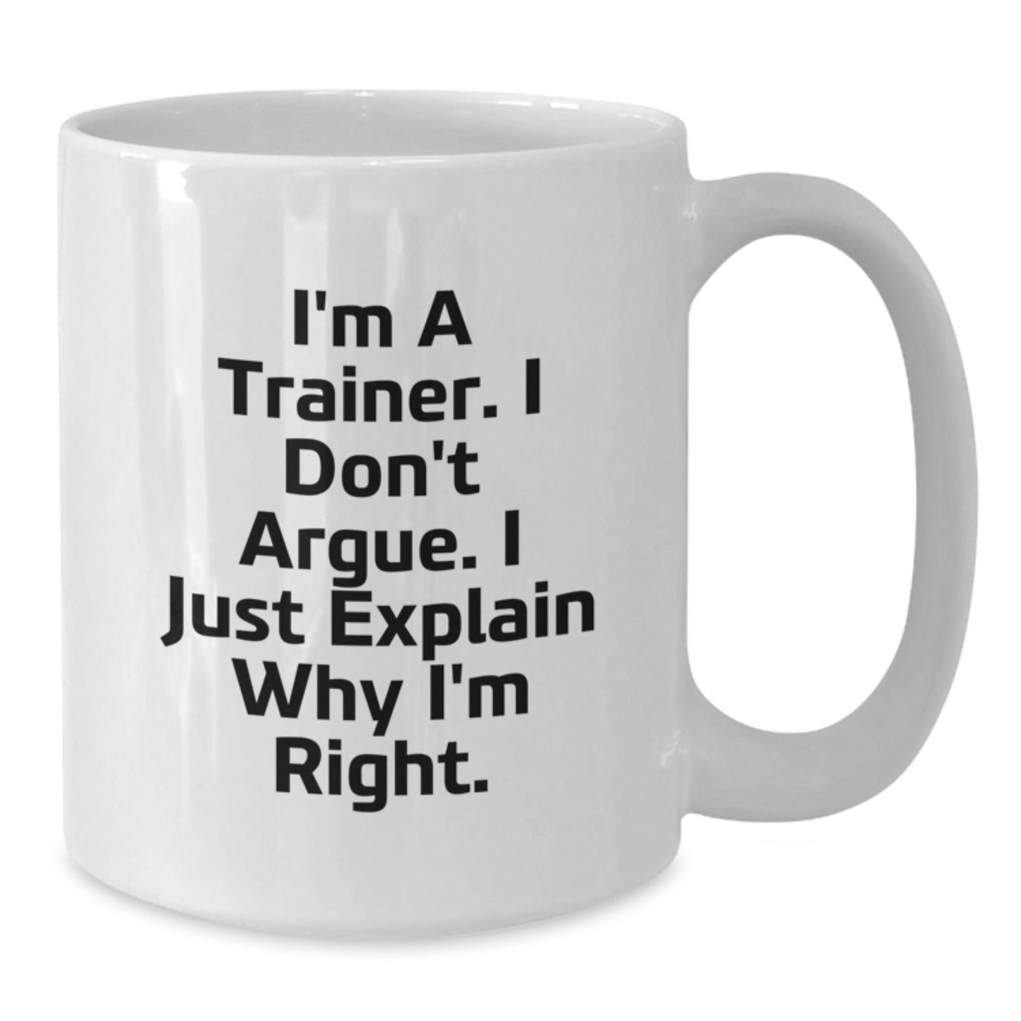 Funny Trainer Gifts from Friends to Trainer for Graduation Unique Gifts, I'm A Trainer. I Don't Argue. I Just Explain Why I'm Right. White Coffee Mug - Additional