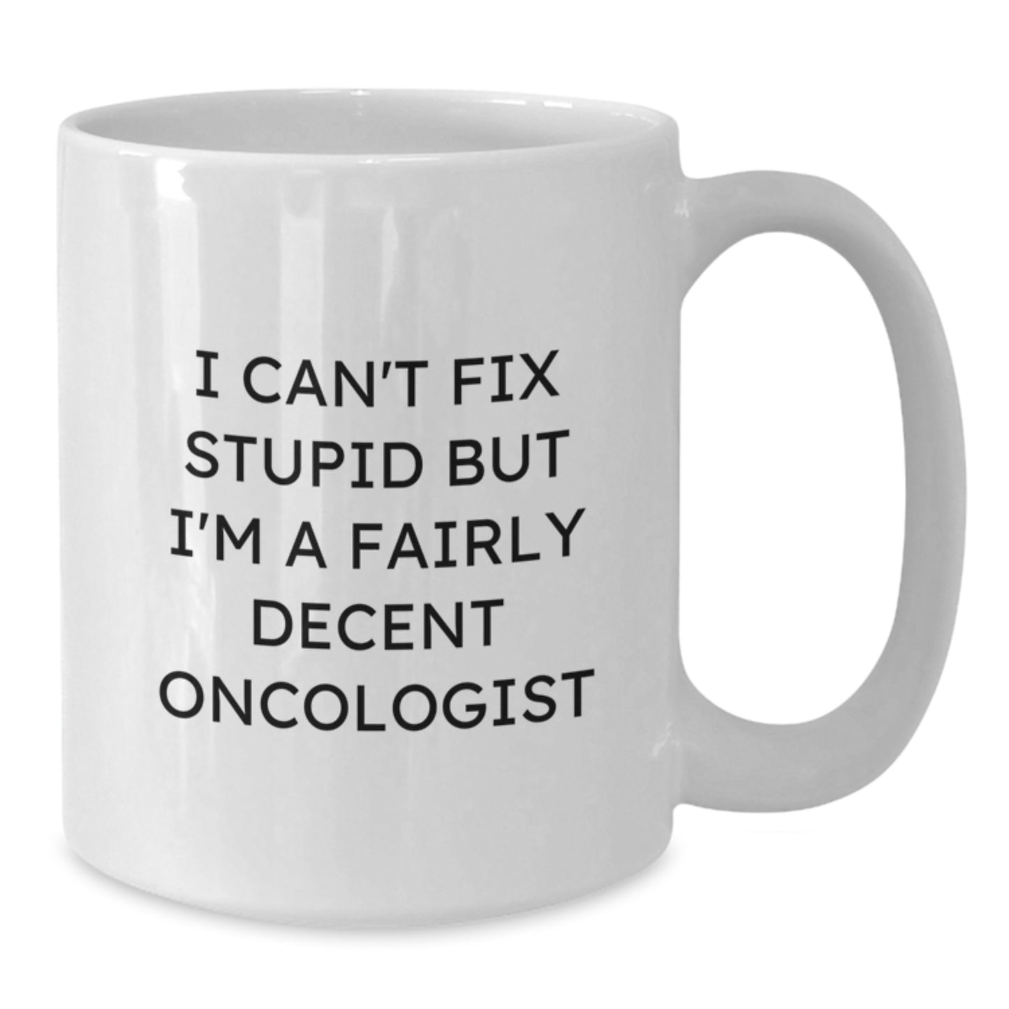 Oncologist Gifts from Friends, Funny White Coffee Mug for Graduation, I Can't Fix Stupid But I'm A Fairly Decent Oncologist, 11oz or 15oz Ceramic Mug - Additional