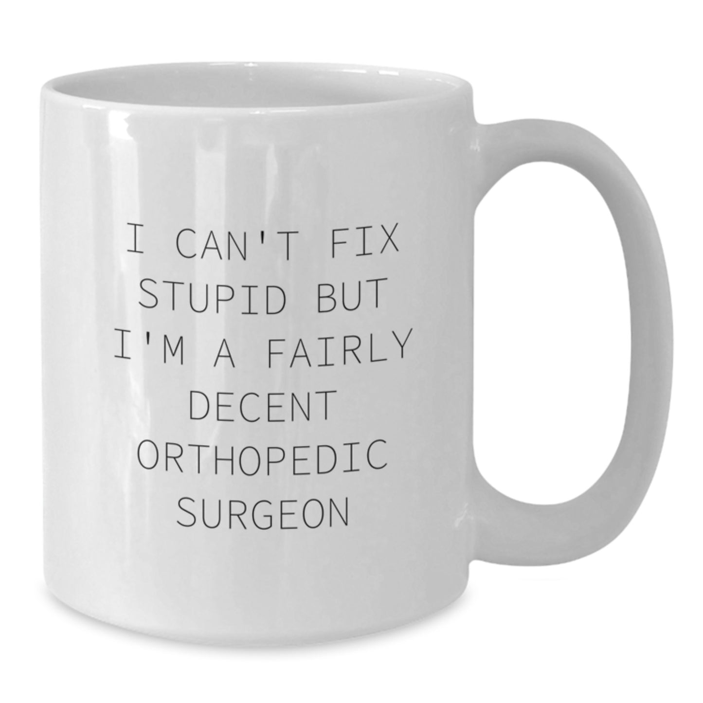 Funny Orthopedic Surgeon Gifts for Graduation - White Coffee Mug with 'I Can't Fix Stupid But I'm A Fairly Decent Orthopedic Surgeon' Quote from Friends, Coworkers, or Family - Additional
