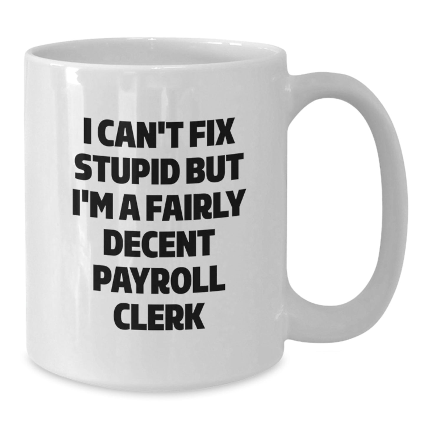 Funny Payroll Clerk Gifts - 'I Can't Fix Stupid But I'm A Fairly Decent Payroll Clerk' White Coffee Mug for Graduation, Gifts from Friends, Coworkers, or Family - Additional