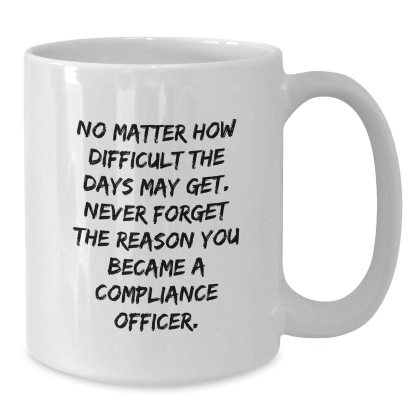 Compliance Officer Gifts from Friends, Funny White Coffee Mug for Graduation, 'No Matter How Difficult The Days May Get. Never Forget The Reason You Became A Compliance Officer.' - Additional