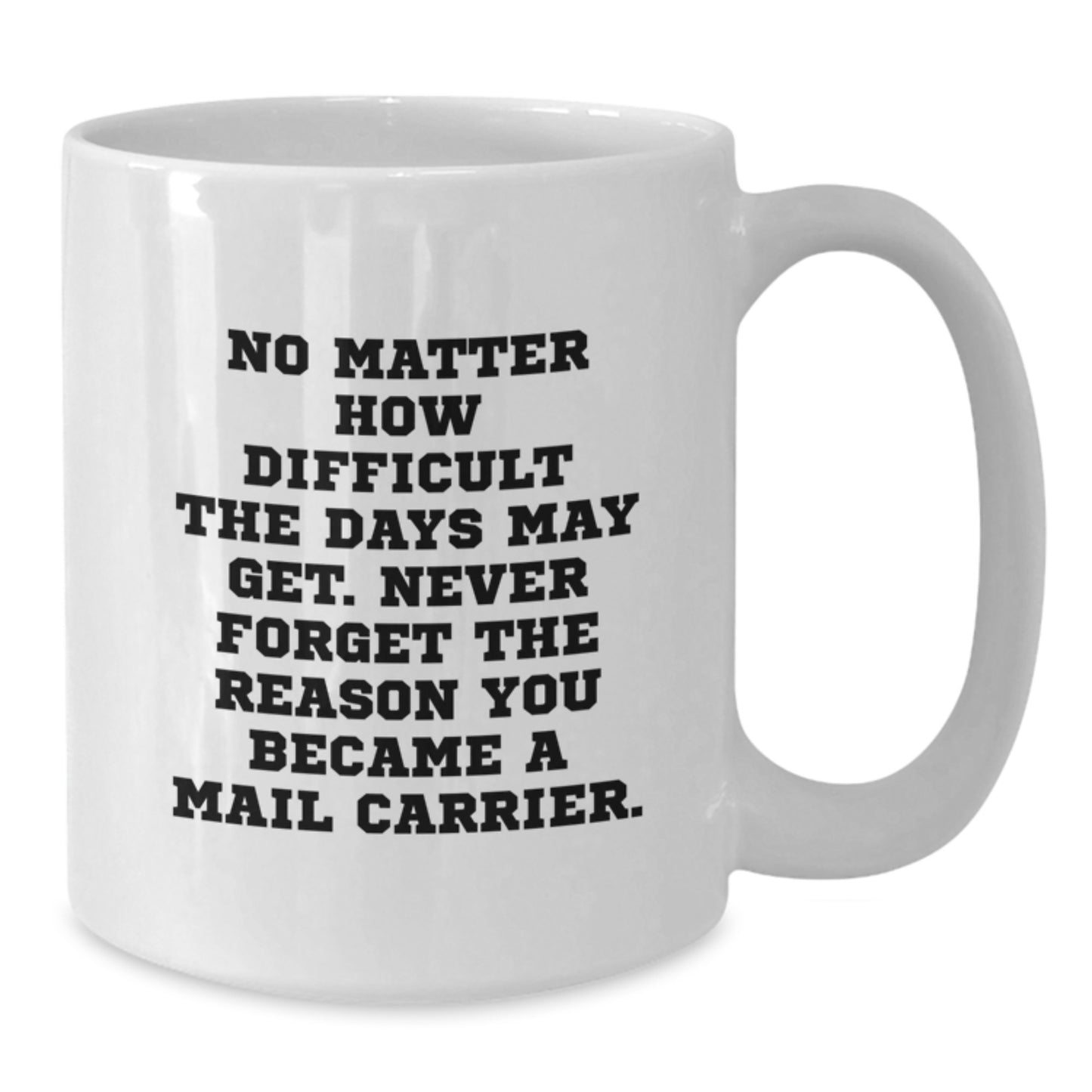 Mail Carrier Inspirational Gifts from Friends - White Coffee Mug for Birthday, 'No Matter How Difficult The Days May Get. Never Forget The Reason You Became A Mail Carrier.' - Main