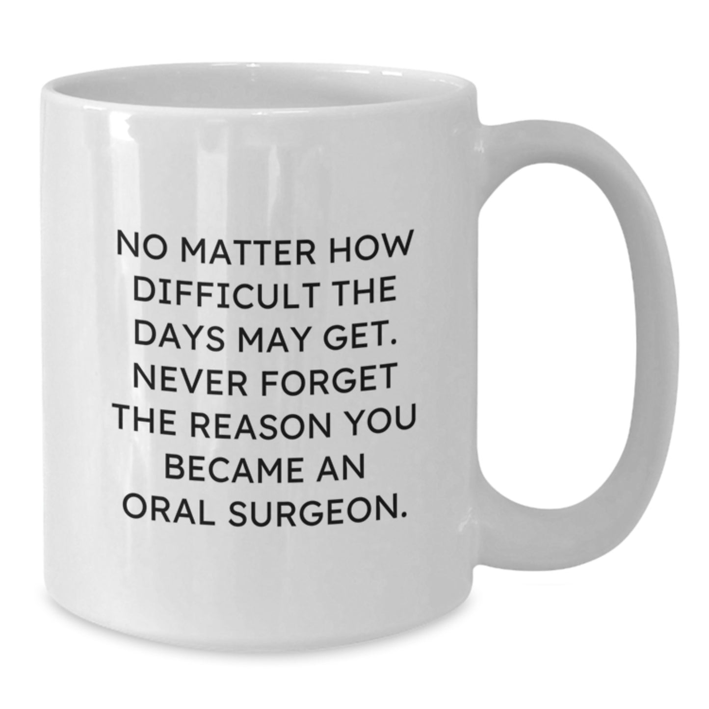 Oral Surgeon Inspirational Gifts White Coffee Mug, Gifts from Family to Oral Surgeon, No Matter How Difficult The Days May Get., Graduation Unique Gifts for Her, Him, Friends, or Coworkers - Additional