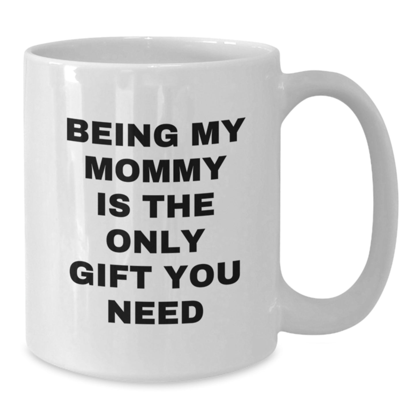Funny Mommy Gifts from Men - Being My Mommy Is The Only Gift You Need White Coffee Mug, Perfect Birthday Unique Gifts for Mommy, 11oz or 15oz Capacity - Additional