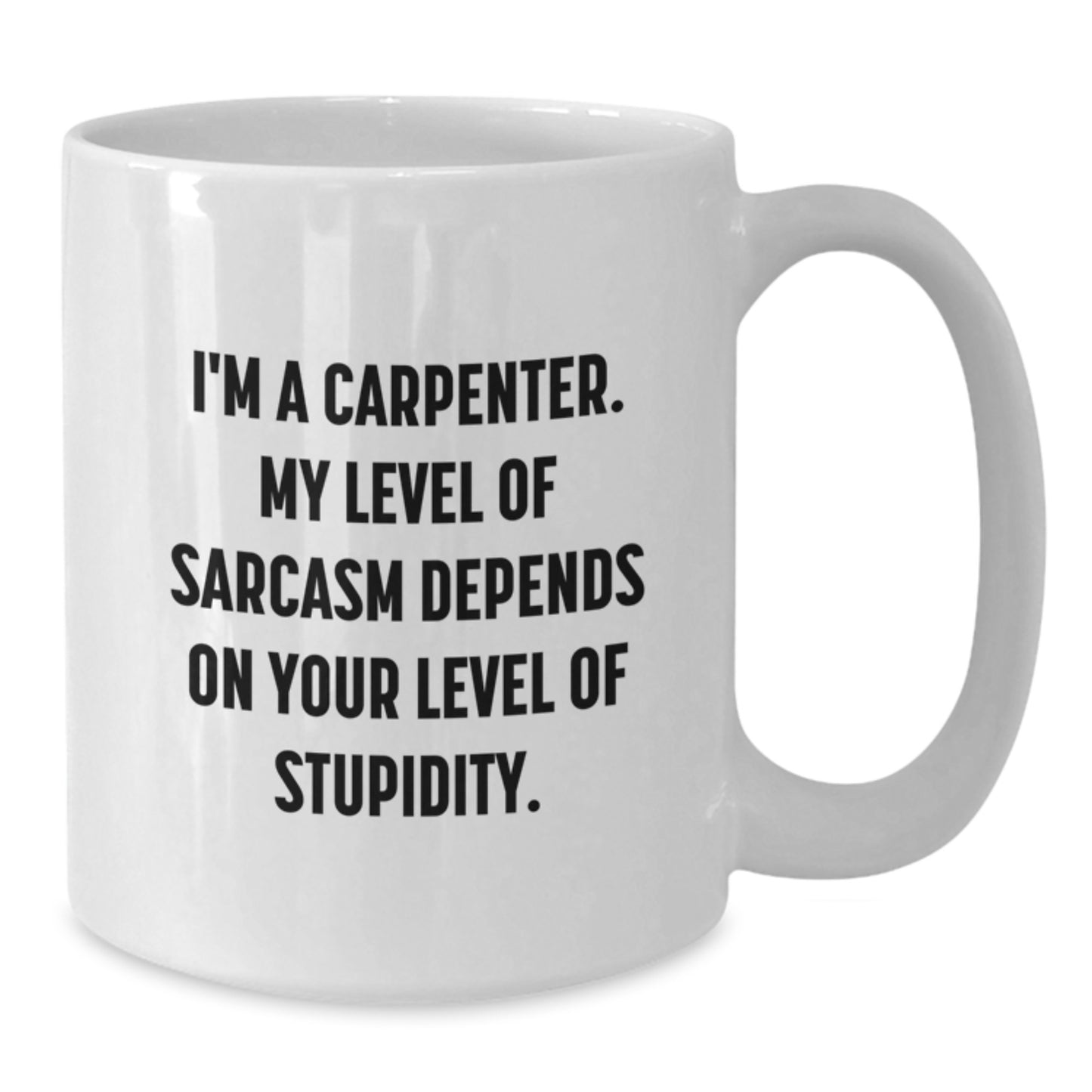 Funny Carpenter White Coffee Mug Gifts from Men to Friends on Birthday, 'I'm A Carpenter. My Level Of Sarcasm Depends On Your Level Of Stupidity.' - Additional