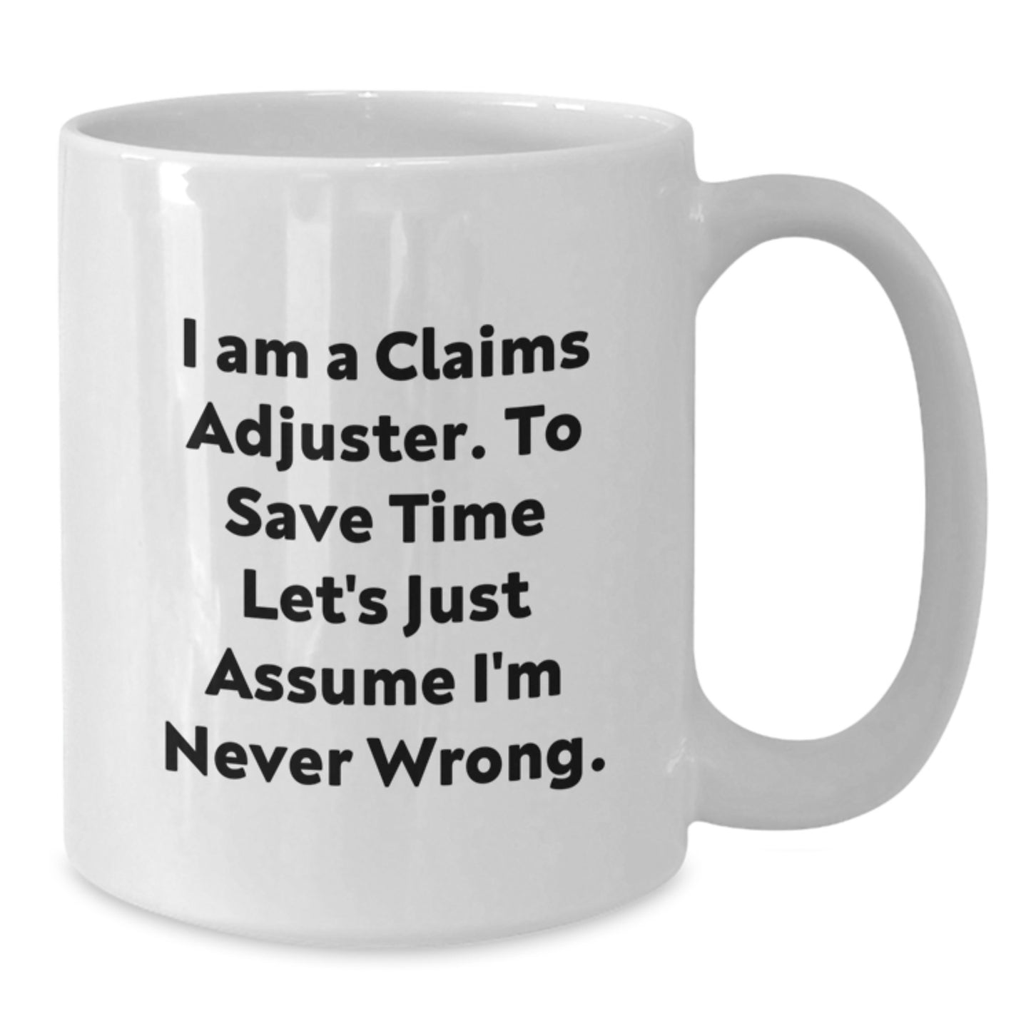 Funny Claims Adjuster Gifts for Him - 'I Am A Claims Adjuster. To Save Time Let's Just Assume I'm Never Wrong.' White Coffee Mug from Friends - Additional