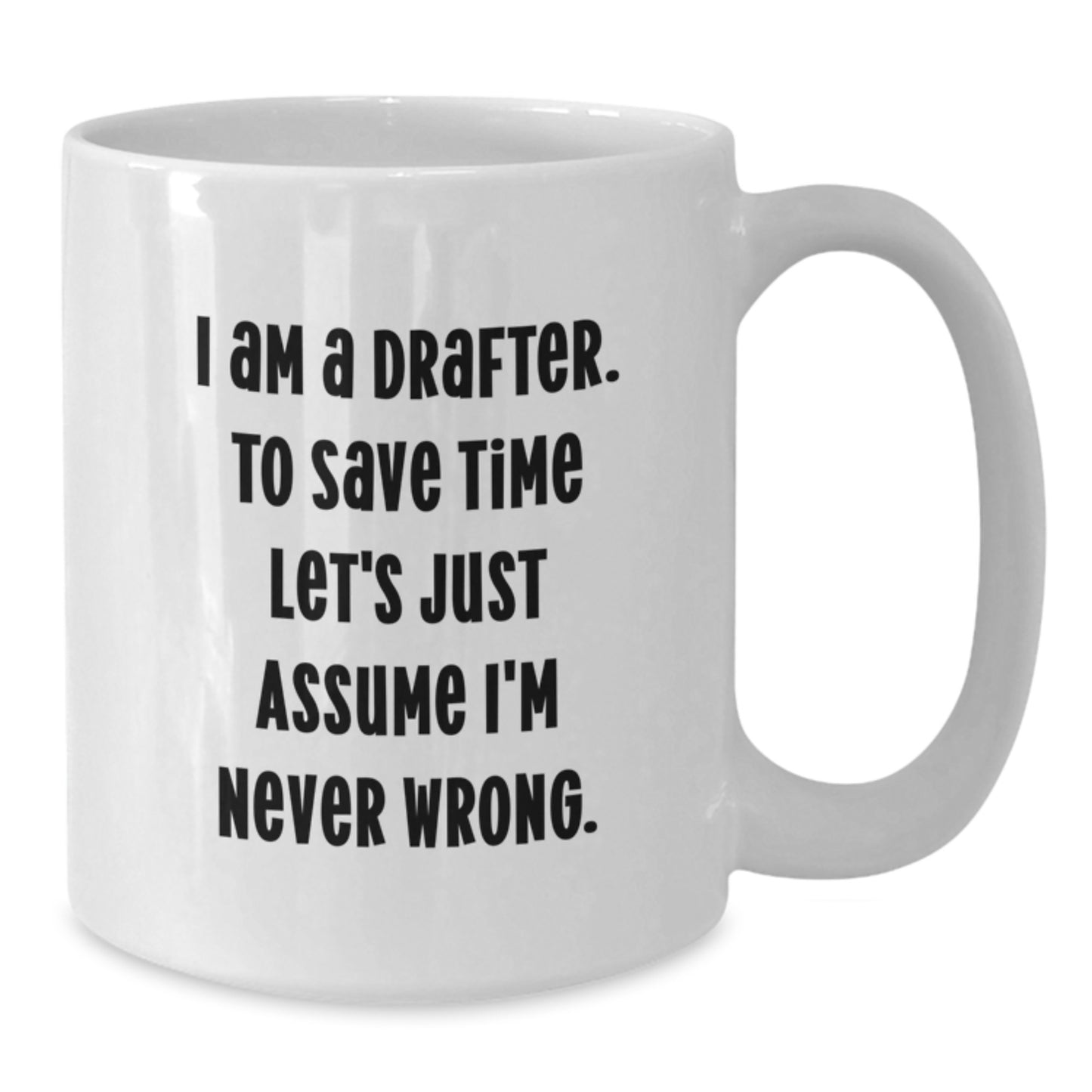 Funny Drafter Gifts, 'I Am A Drafter. To Save Time Let's Just Assume I'm Never Wrong.' White Coffee Mug for Birthday, Gifts from Friends or Family to Drafter - Additional