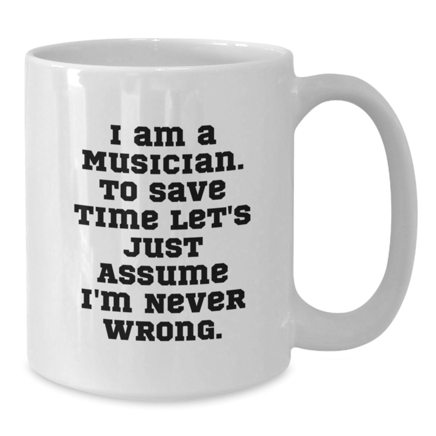 Funny Musician Gifts, White Coffee Mug for Graduation, 'I Am A Musician. To Save Time Let's Just Assume I'm Never Wrong.' - Gifts from Friends to Musician, Unique Graduation Gifts for Him or Her - Additional