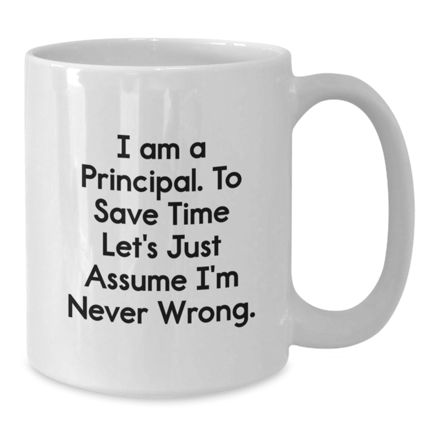Funny Principal White Coffee Mug, Gifts from Friends for Graduation, 'I Am A Principal. To Save Time Let's Just Assume I'm Never Wrong.' - Additional