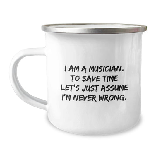 Funny Musician Gifts from Friends to Musician Graduates, 'I Am A Musician. To Save Time Let's Just Assume I'm Never Wrong.' Camping Mug - Image 1