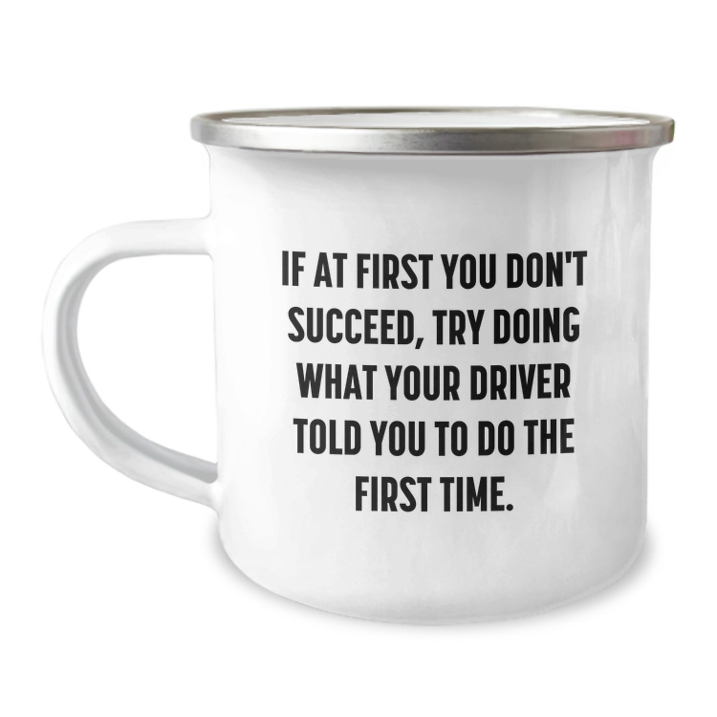 Funny Driver Gifts from Friends for Birthday - If At First You Don't Succeed, Try Doing What Your Driver Told You To Do The First Time. - 12 oz Stainless Steel Camping Mug - Image 1